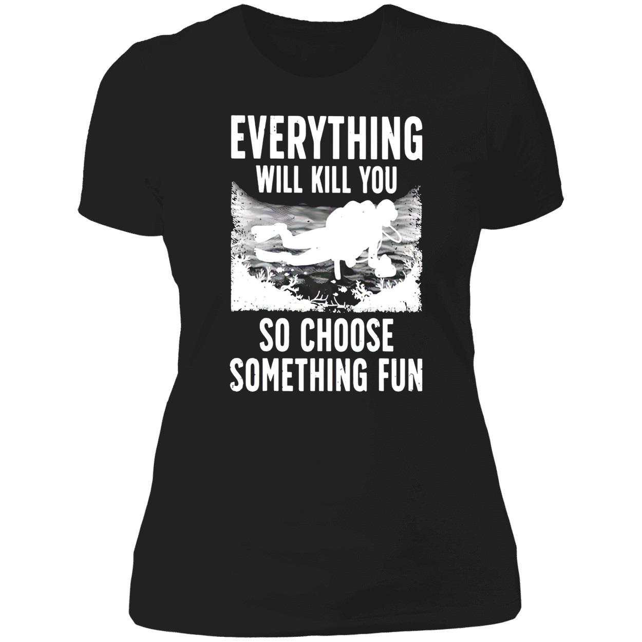 Everything Will Kill You So Choose Something Fun T-Shirt Everything Will Kill You So Choose Something Fun T-Shirt