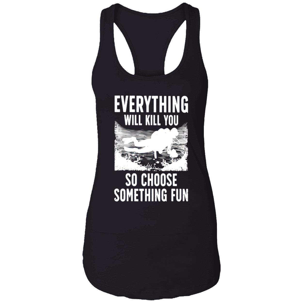 Everything Will Kill You So Choose Something Fun T-Shirt Everything Will Kill You So Choose Something Fun T-Shirt