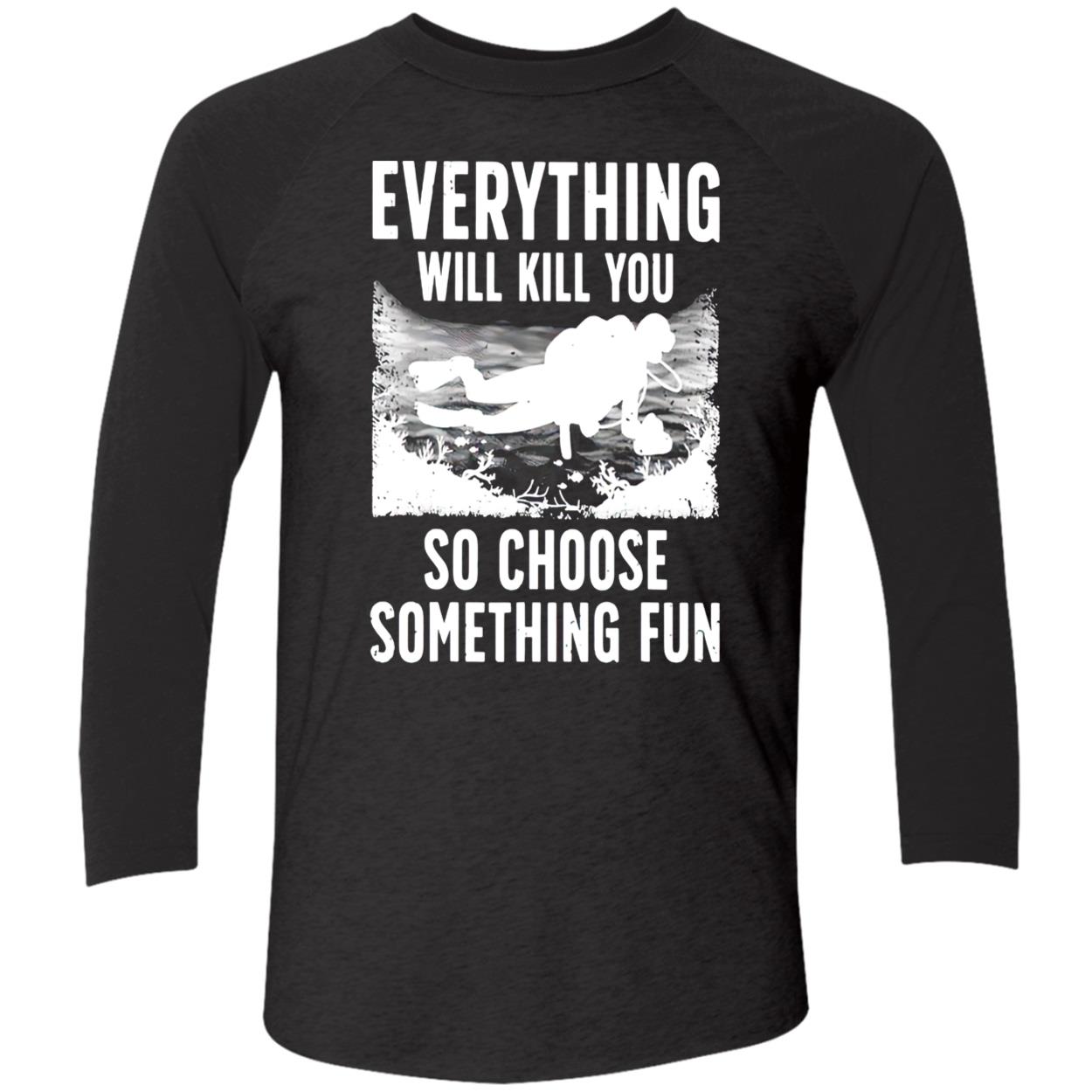 Everything Will Kill You So Choose Something Fun T-Shirt Everything Will Kill You So Choose Something Fun T-Shirt