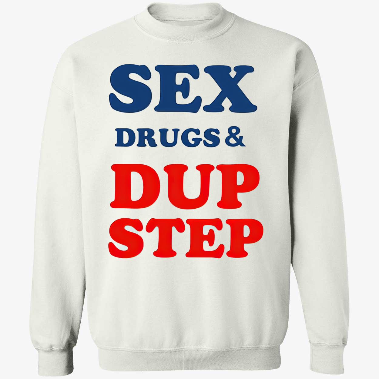 Sex Drugs And Dup Step Shirt Sex Drugs And Dup Step Shirt