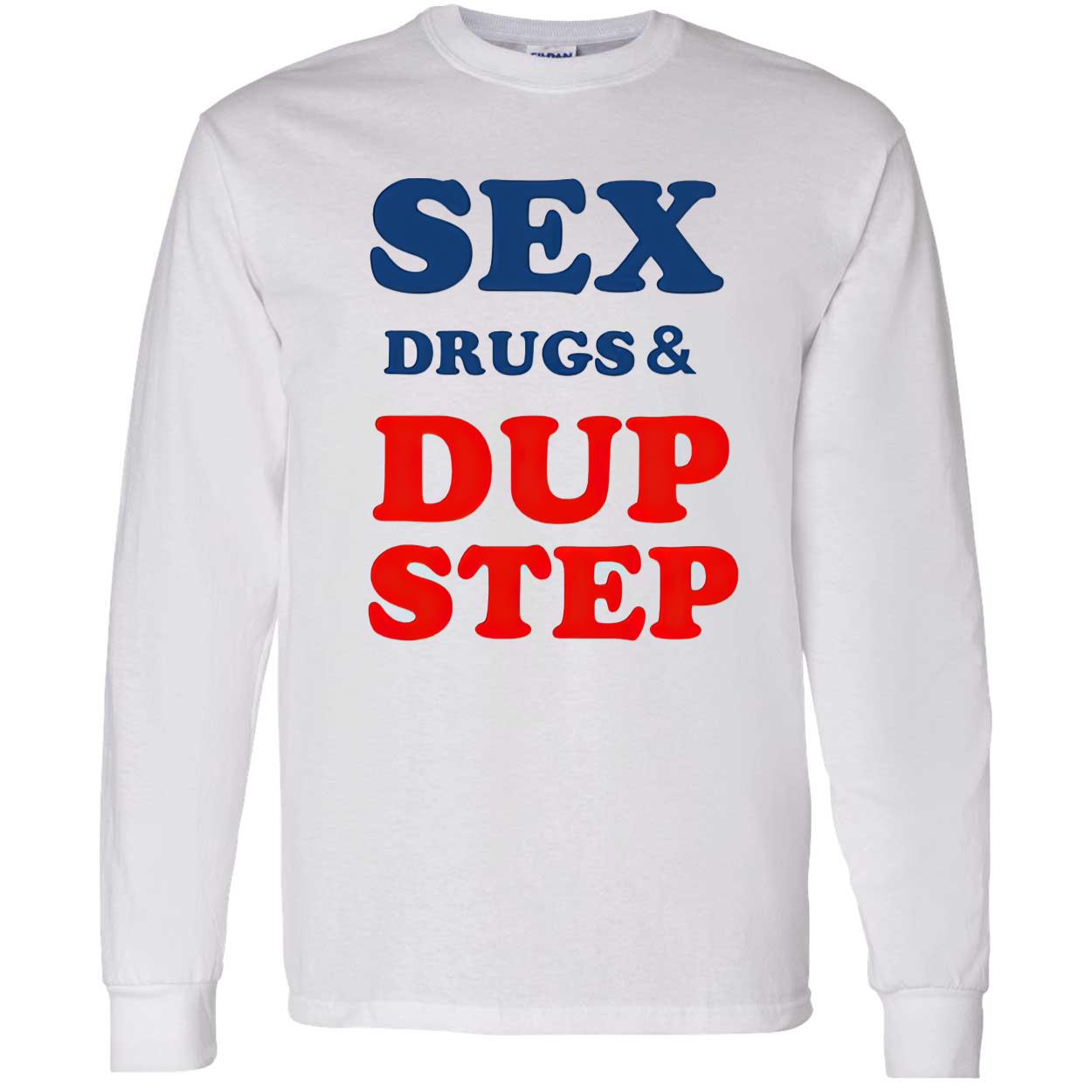 Sex Drugs And Dup Step Shirt Sex Drugs And Dup Step Shirt