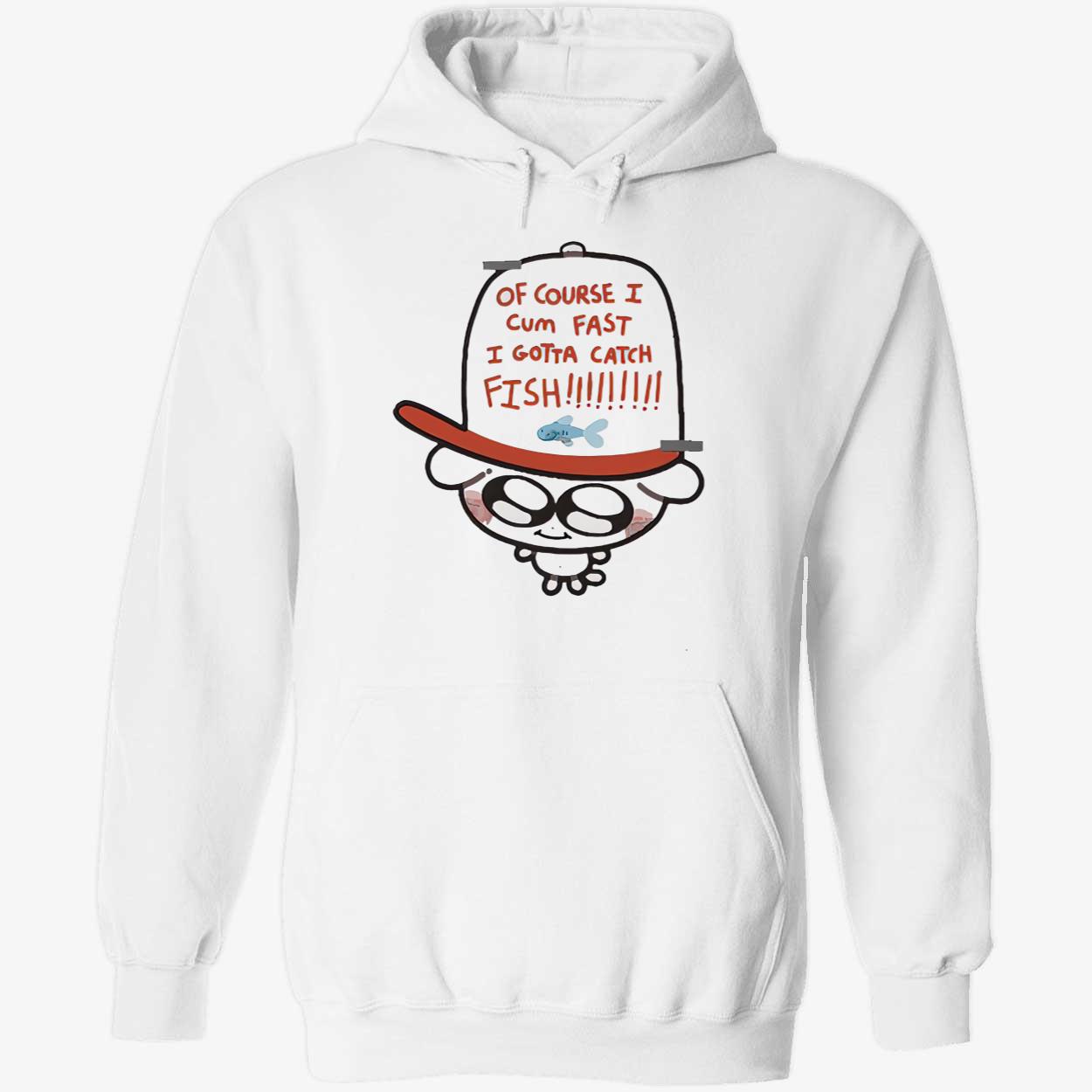 Of Course I Came Fast I Gotta Catch Fish Shirt Of Course I Came Fast I Gotta Catch Fish Shirt