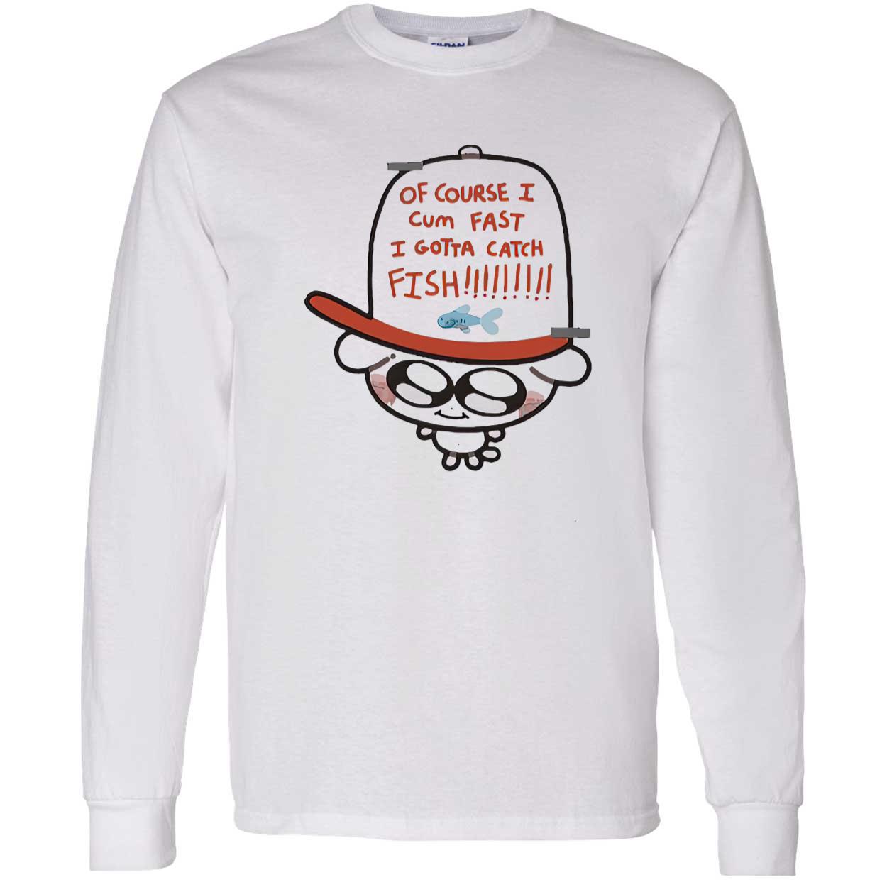 Of Course I Came Fast I Gotta Catch Fish Shirt Of Course I Came Fast I Gotta Catch Fish Shirt