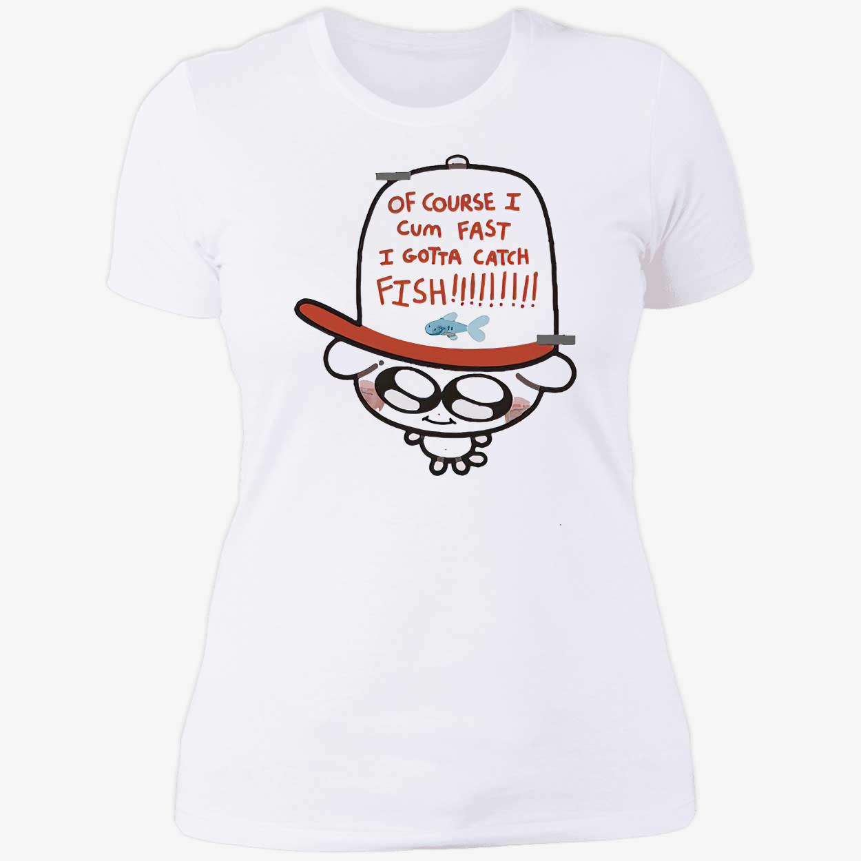 Of Course I Came Fast I Gotta Catch Fish Shirt Of Course I Came Fast I Gotta Catch Fish Shirt