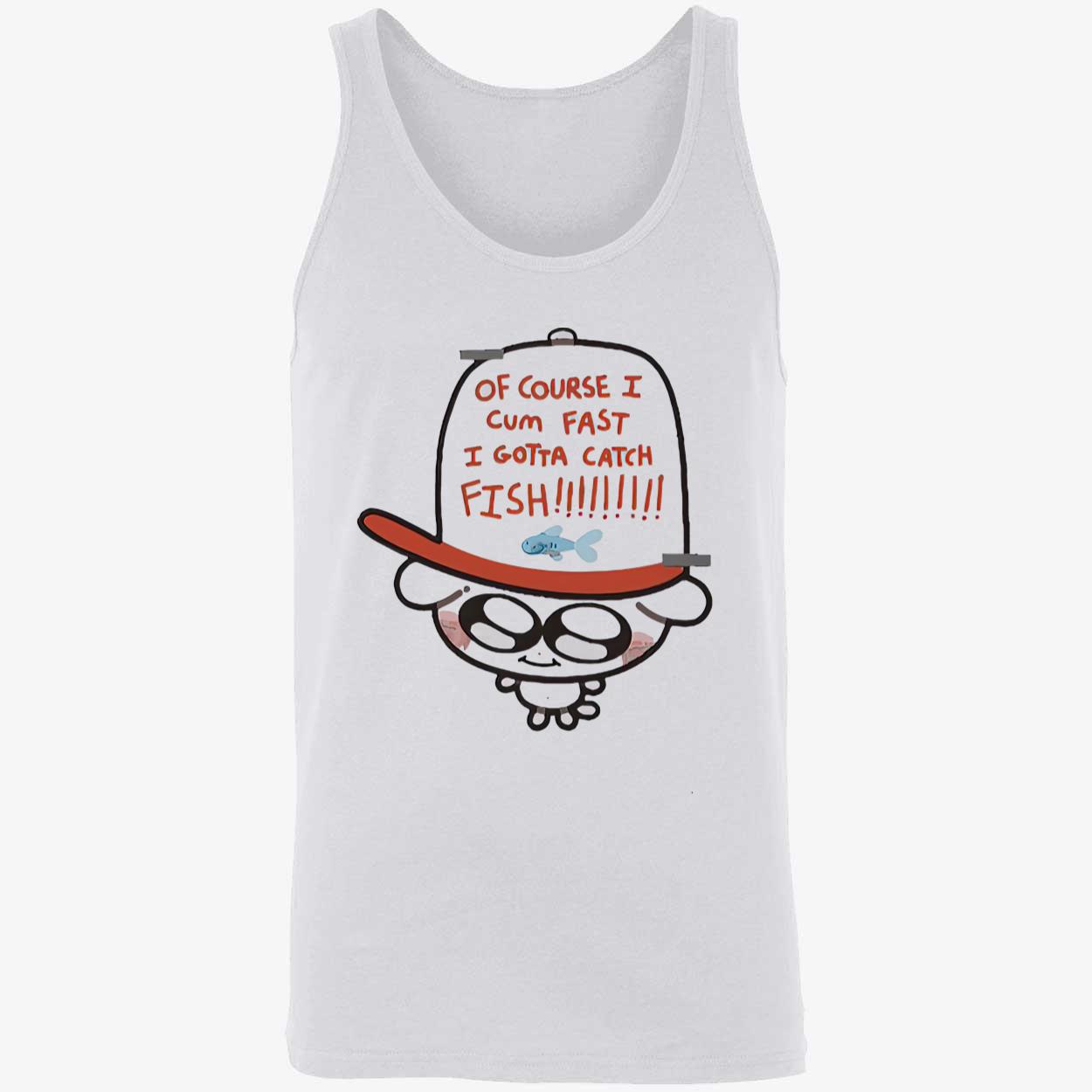 Of Course I Came Fast I Gotta Catch Fish Shirt Of Course I Came Fast I Gotta Catch Fish Shirt