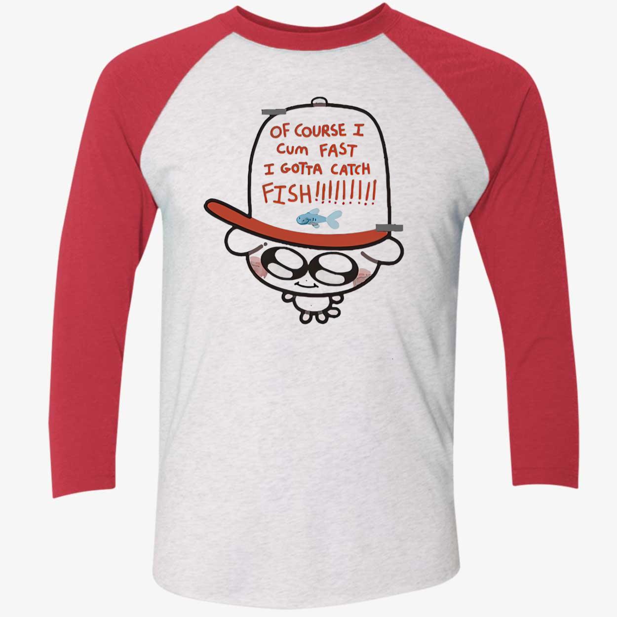Of Course I Came Fast I Gotta Catch Fish Shirt Of Course I Came Fast I Gotta Catch Fish Shirt