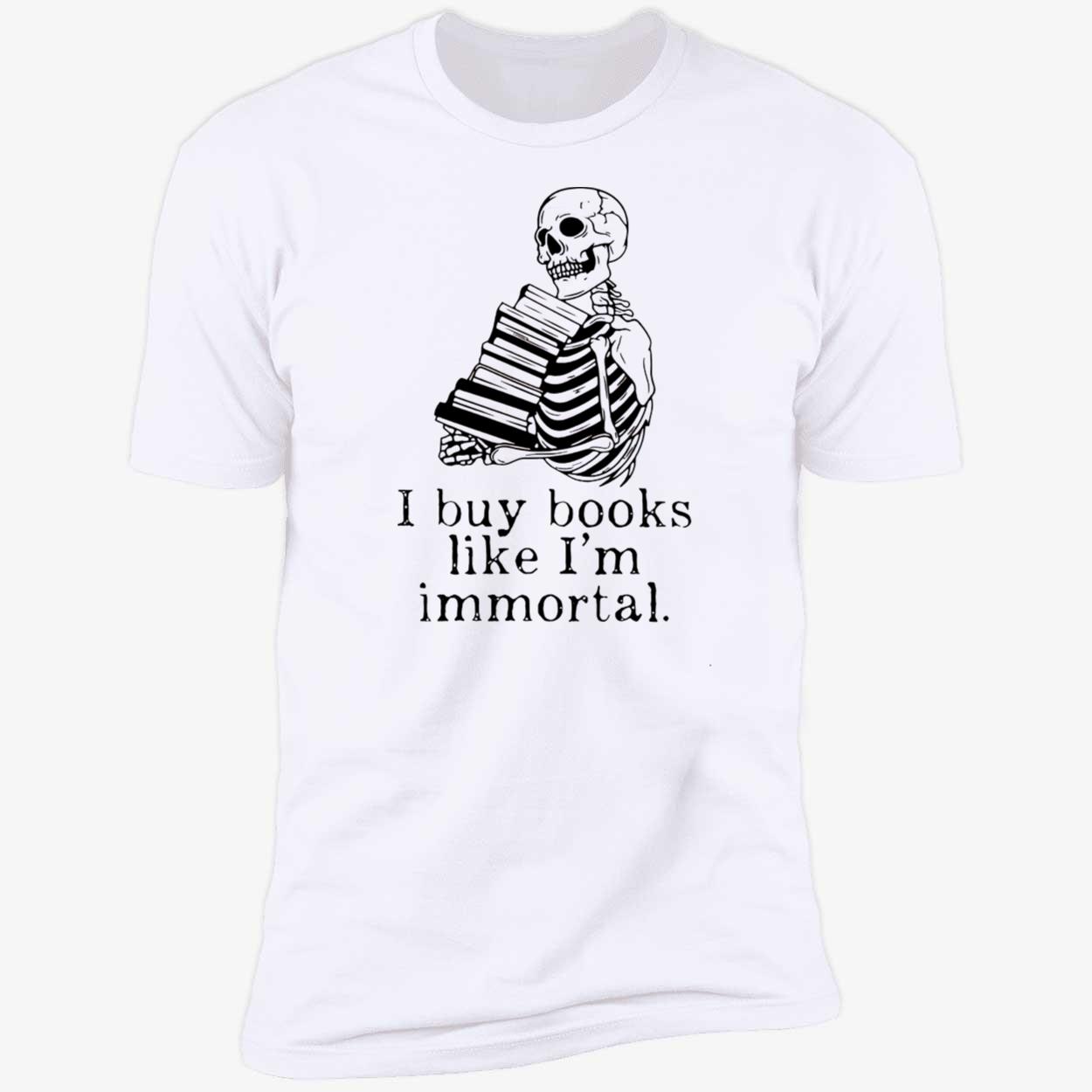 Skeleton I Buy Books Like I’M Immortal Shirt Skeleton I Buy Books Like I’M Immortal Shirt