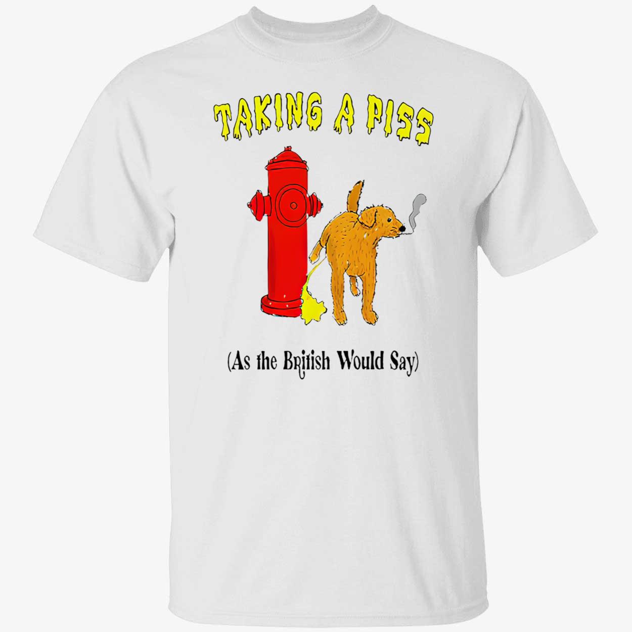 Taking A P*Ss As The British Would Say Shirt