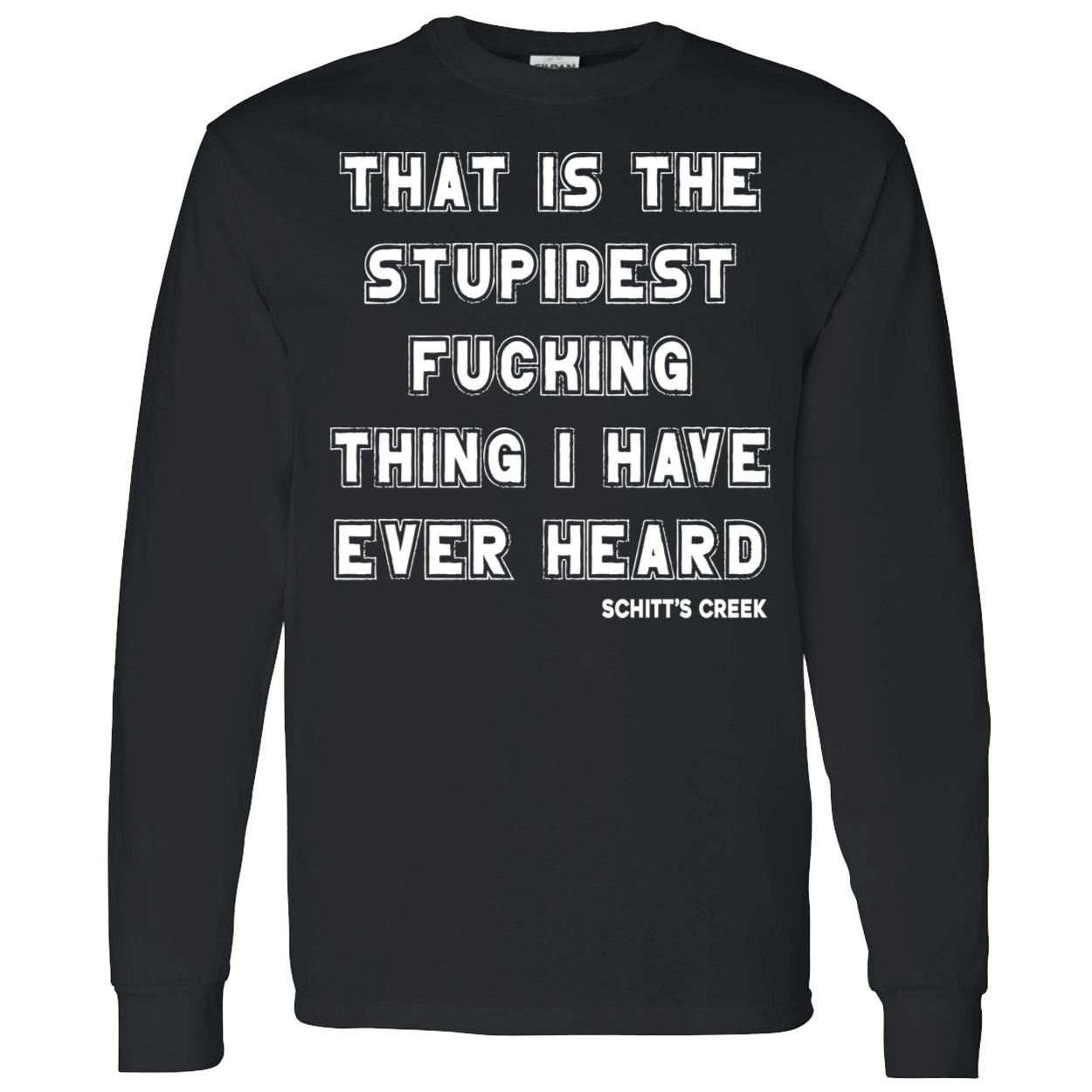 That Is The Stupidest Fucking Thing I Have Ever Heard Shirt That Is The Stupidest Fucking Thing I Have Ever Heard Shirt