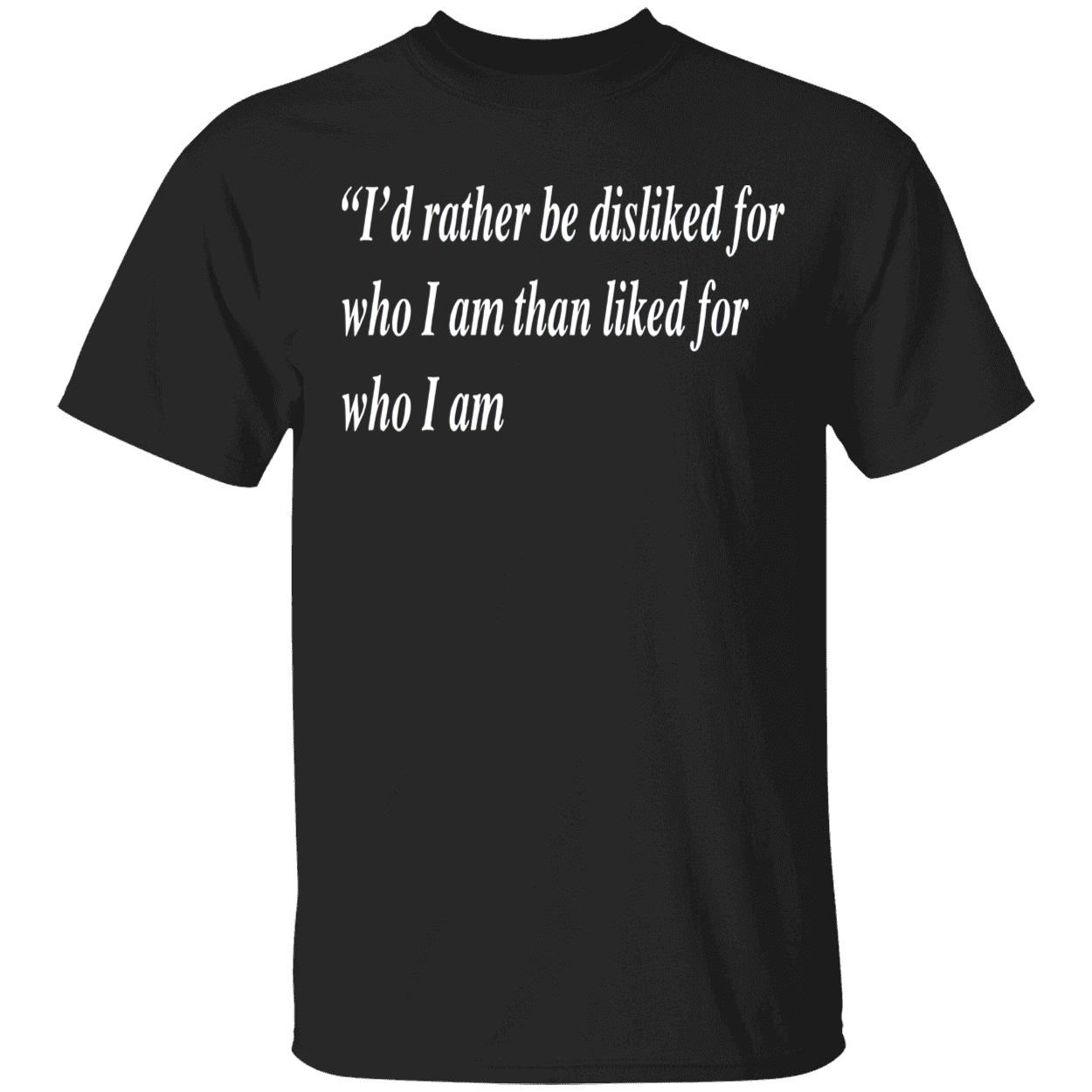 I’D Rather Be Disliked For Who I Am Than Liked For Who I Am T-Shirt I’D Rather Be Disliked For Who I Am Than Liked For Who I Am T-Shirt