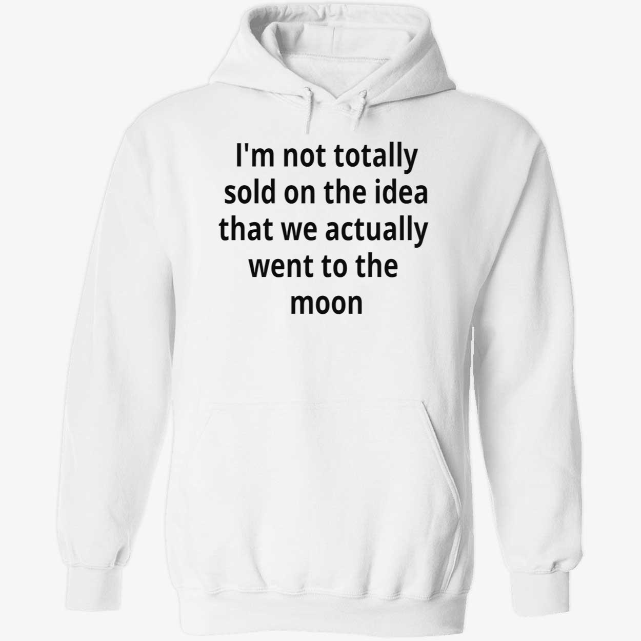 I’M Not Totally Sold On The Idea That We Actually Went To The Moon T-Shirt I’M Not Totally Sold On The Idea That We Actually Went To The Moon T-Shirt