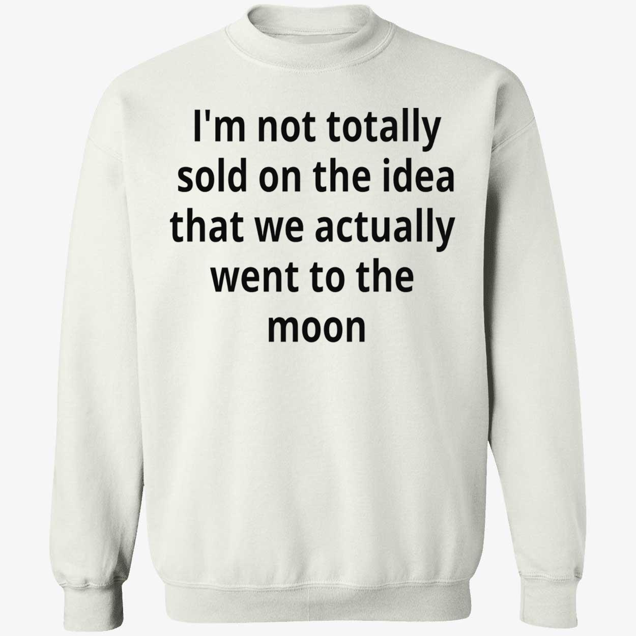 I’M Not Totally Sold On The Idea That We Actually Went To The Moon T-Shirt I’M Not Totally Sold On The Idea That We Actually Went To The Moon T-Shirt