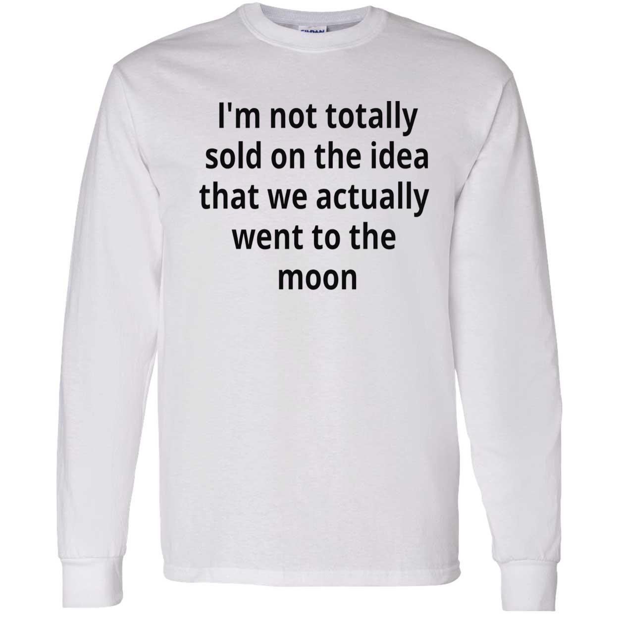 I’M Not Totally Sold On The Idea That We Actually Went To The Moon T-Shirt I’M Not Totally Sold On The Idea That We Actually Went To The Moon T-Shirt