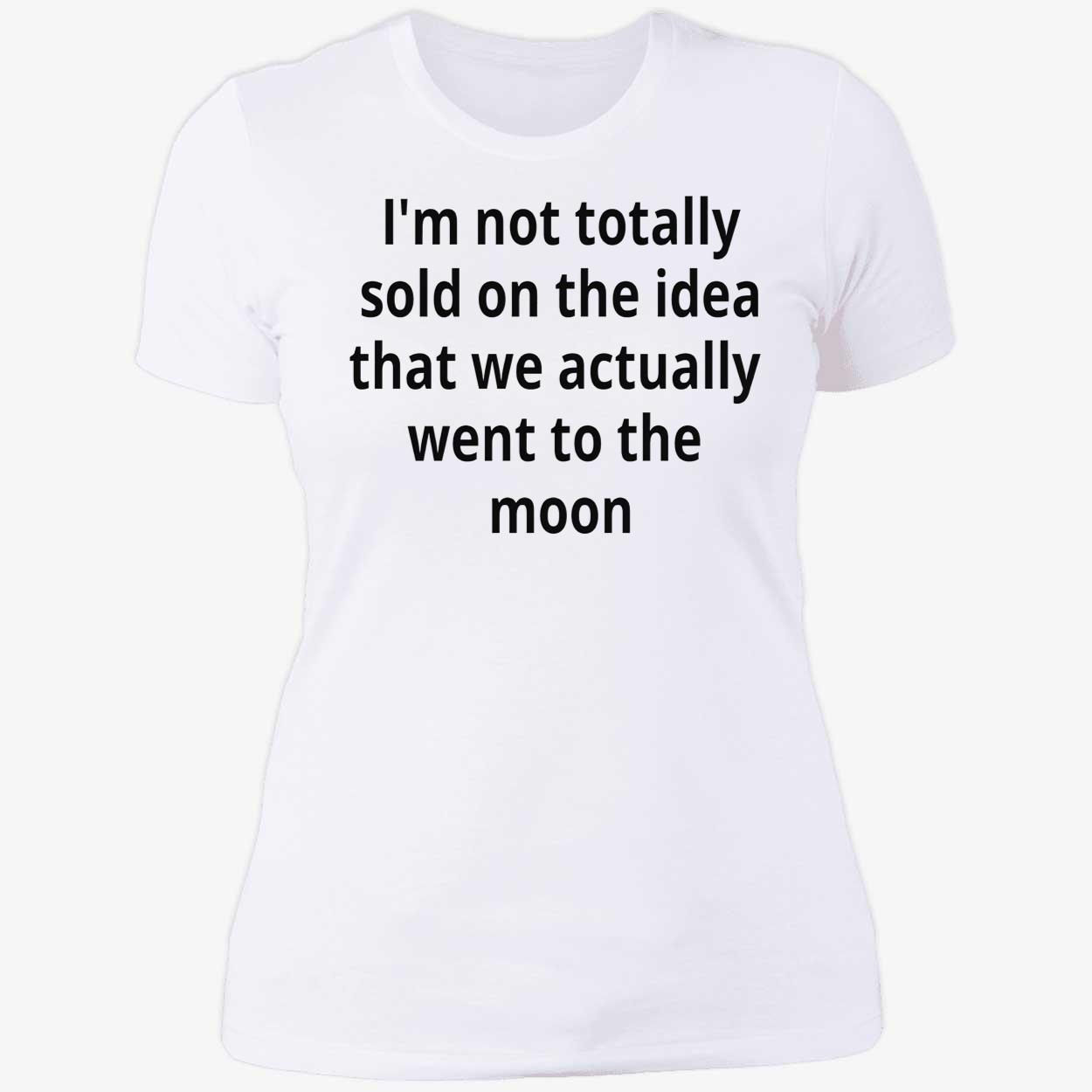 I’M Not Totally Sold On The Idea That We Actually Went To The Moon T-Shirt I’M Not Totally Sold On The Idea That We Actually Went To The Moon T-Shirt