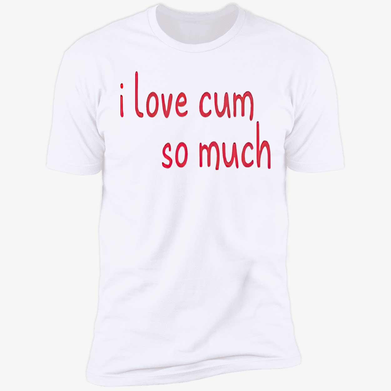 I Love C*M So Much Shirt I Love C*M So Much Shirt