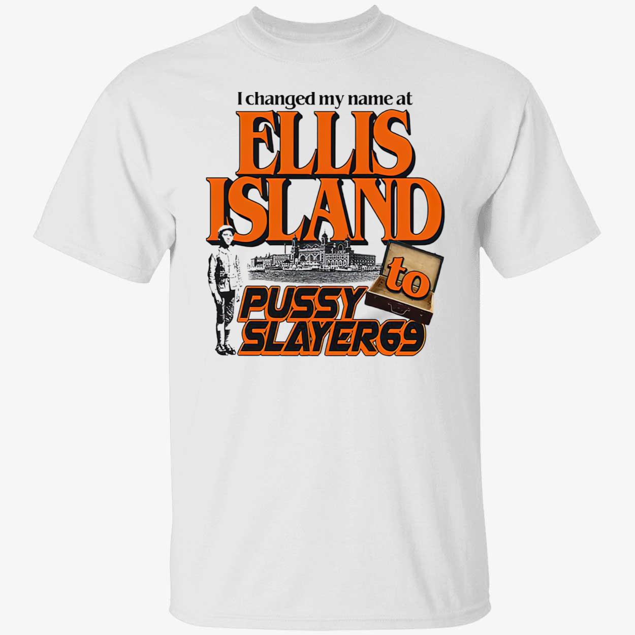 I Changed My Name At Ellis Island To Pussy Slayer 69 Shirt