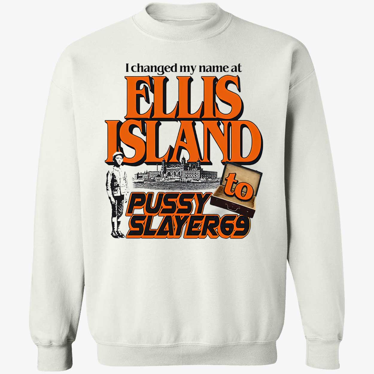 I Changed My Name At Ellis Island To Pussy Slayer 69 Shirt I Changed My Name At Ellis Island To Pussy Slayer 69 Shirt