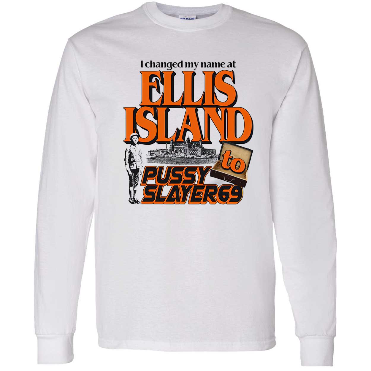 I Changed My Name At Ellis Island To Pussy Slayer 69 Shirt I Changed My Name At Ellis Island To Pussy Slayer 69 Shirt