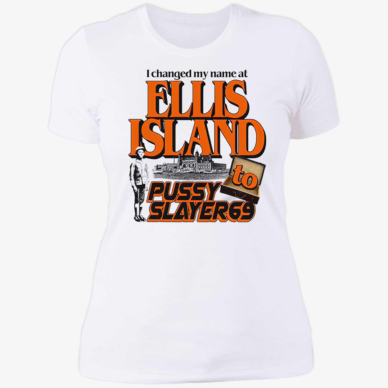 I Changed My Name At Ellis Island To Pussy Slayer 69 Shirt I Changed My Name At Ellis Island To Pussy Slayer 69 Shirt