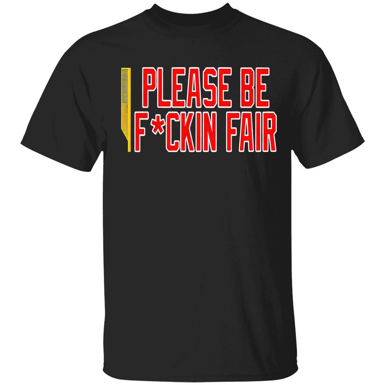Please Be F*Ckin Fair Shirt Please Be F*Ckin Fair Shirt
