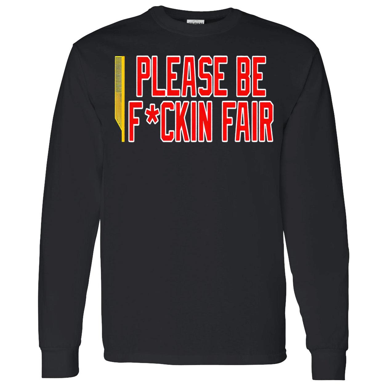 Please Be F*Ckin Fair Shirt Please Be F*Ckin Fair Shirt