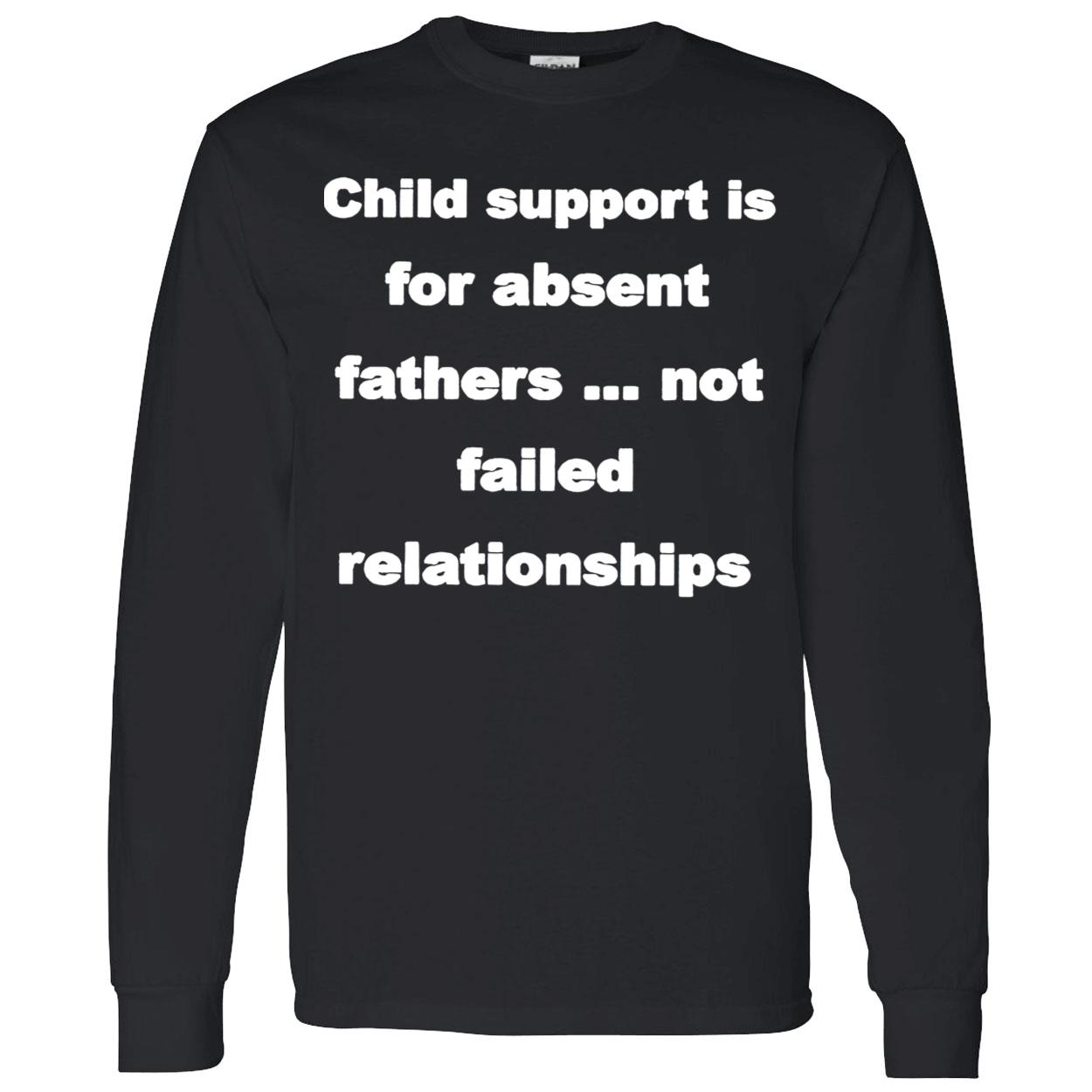Child Support Is For Absent Fathers Not Failed Relationships Shirt Child Support Is For Absent Fathers Not Failed Relationships Shirt