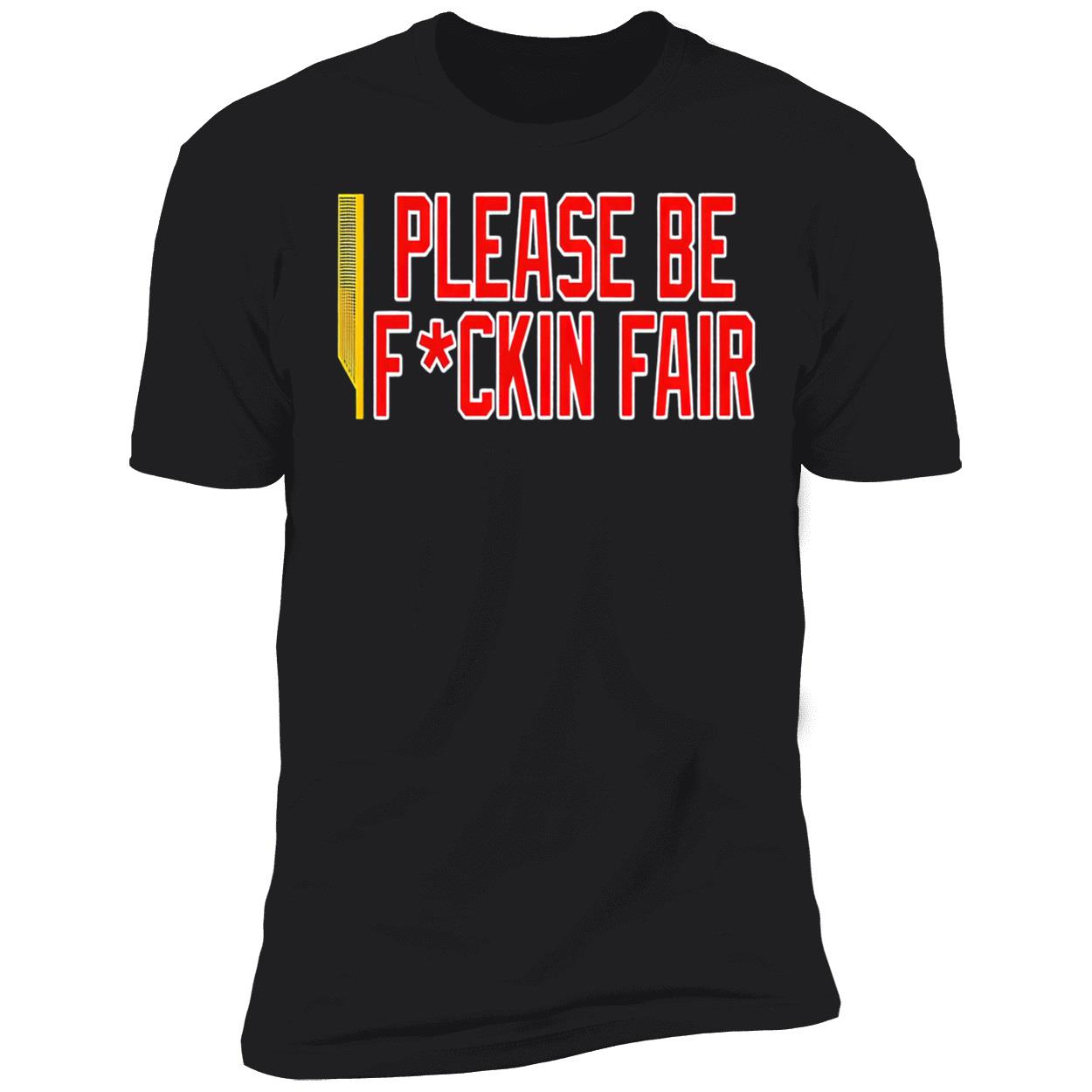Please Be F*Ckin Fair Shirt Please Be F*Ckin Fair Shirt