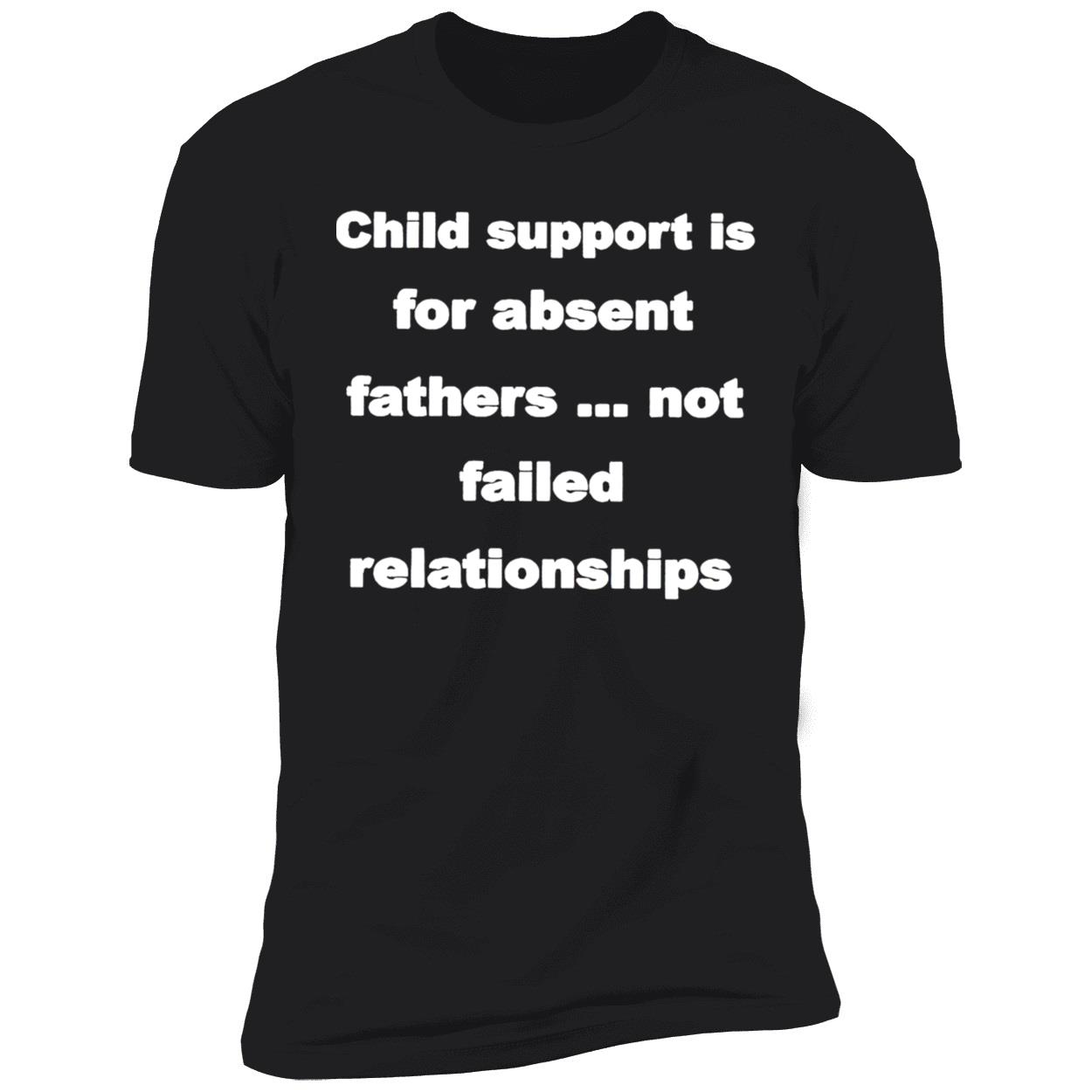Child Support Is For Absent Fathers Not Failed Relationships Shirt Child Support Is For Absent Fathers Not Failed Relationships Shirt