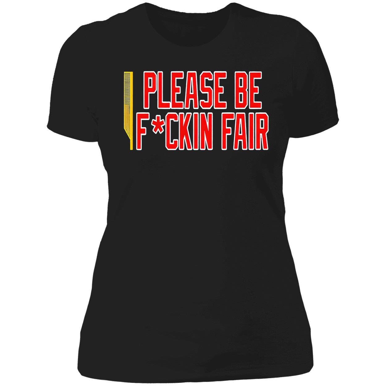 Please Be F*Ckin Fair Shirt Please Be F*Ckin Fair Shirt