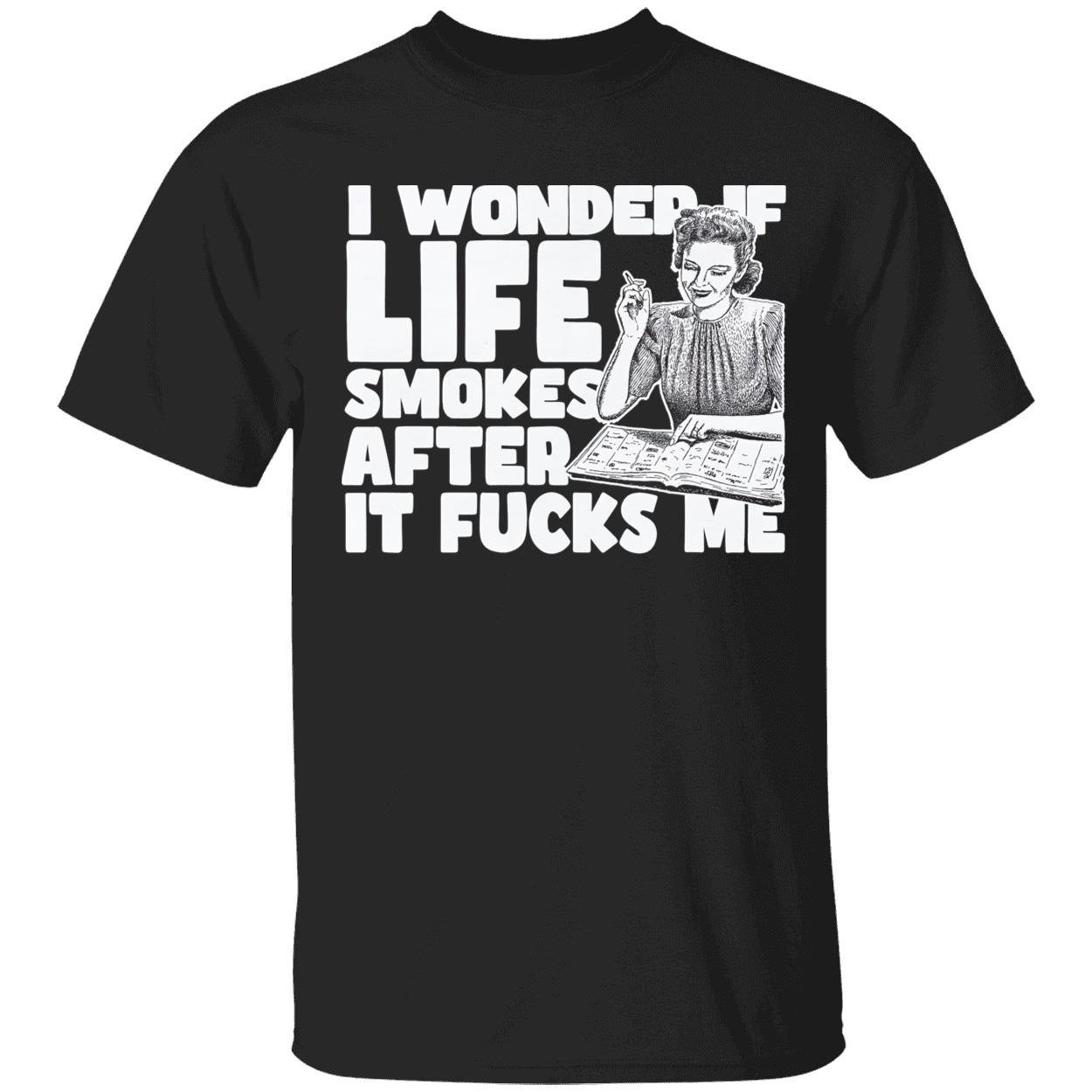 I Wonder If Life Smokes After It F*Cks Me Shirt