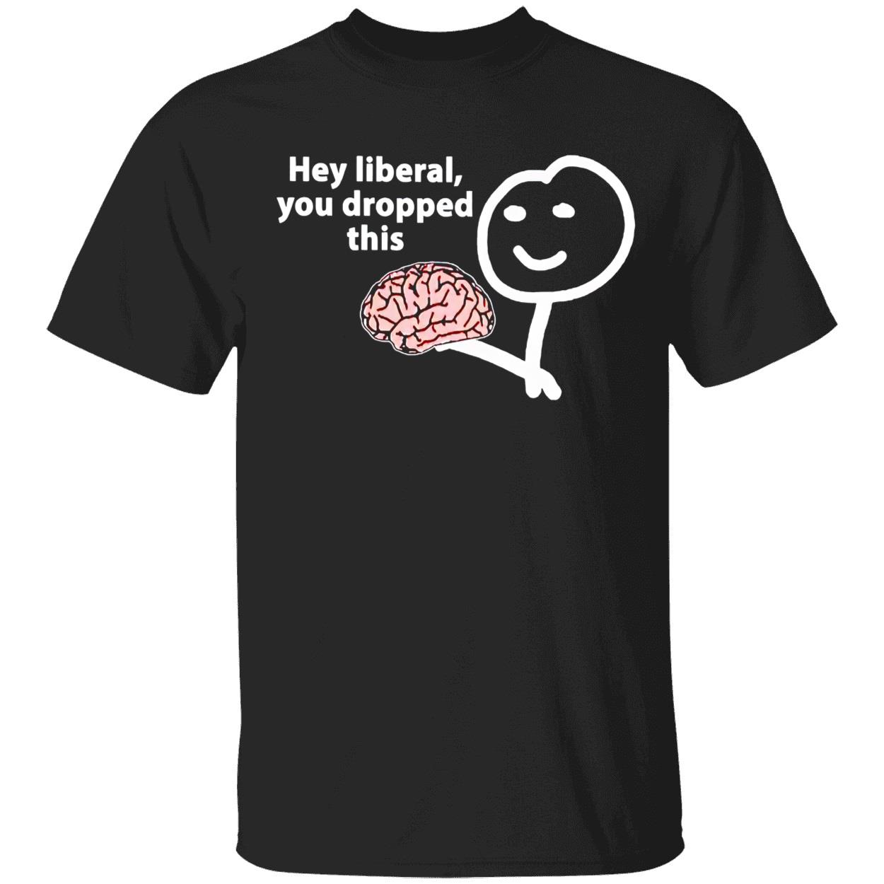 Hey Liberal You Dropped This Brain Shirt Hey Liberal You Dropped This Brain Shirt