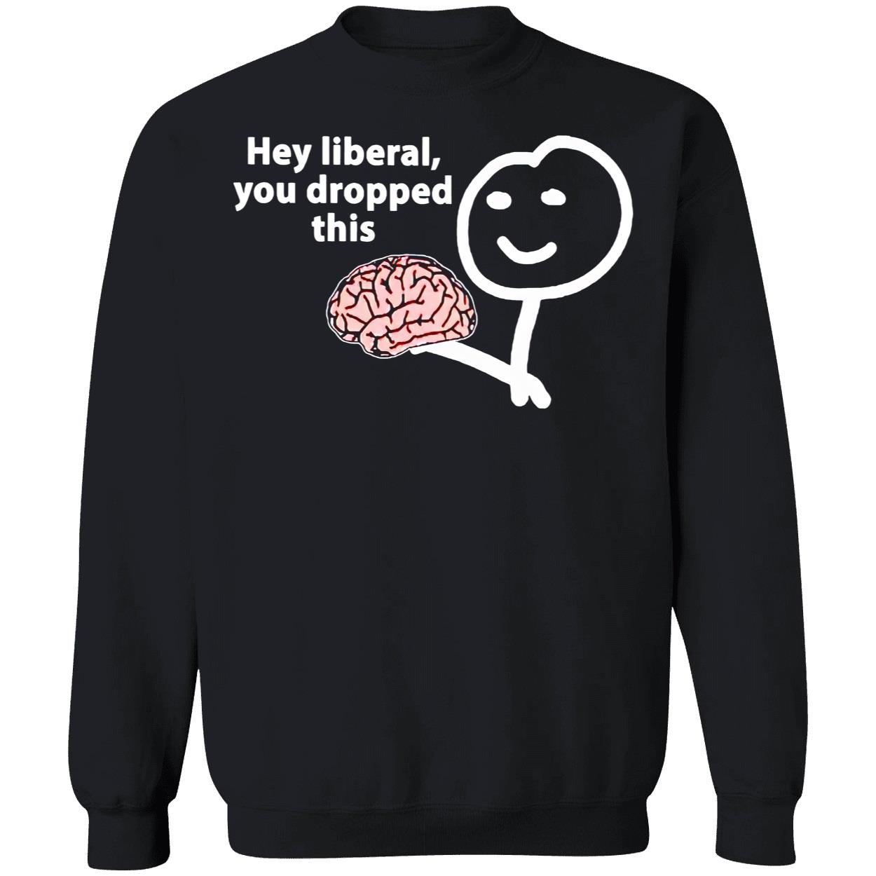 Hey Liberal You Dropped This Brain Shirt Hey Liberal You Dropped This Brain Shirt