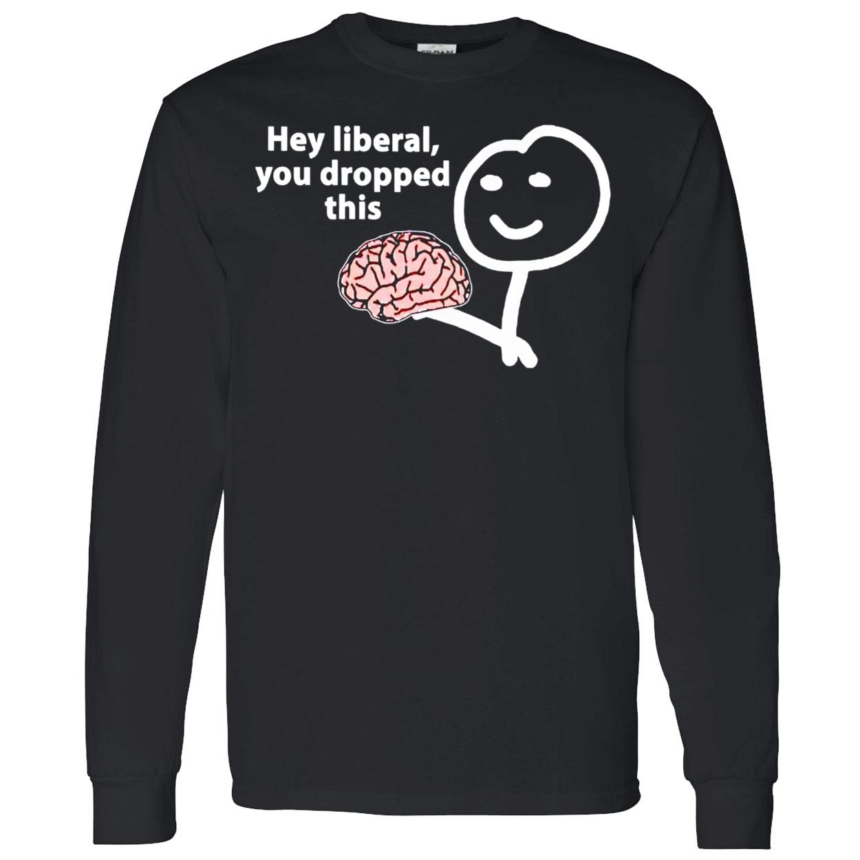 Hey Liberal You Dropped This Brain Shirt Hey Liberal You Dropped This Brain Shirt