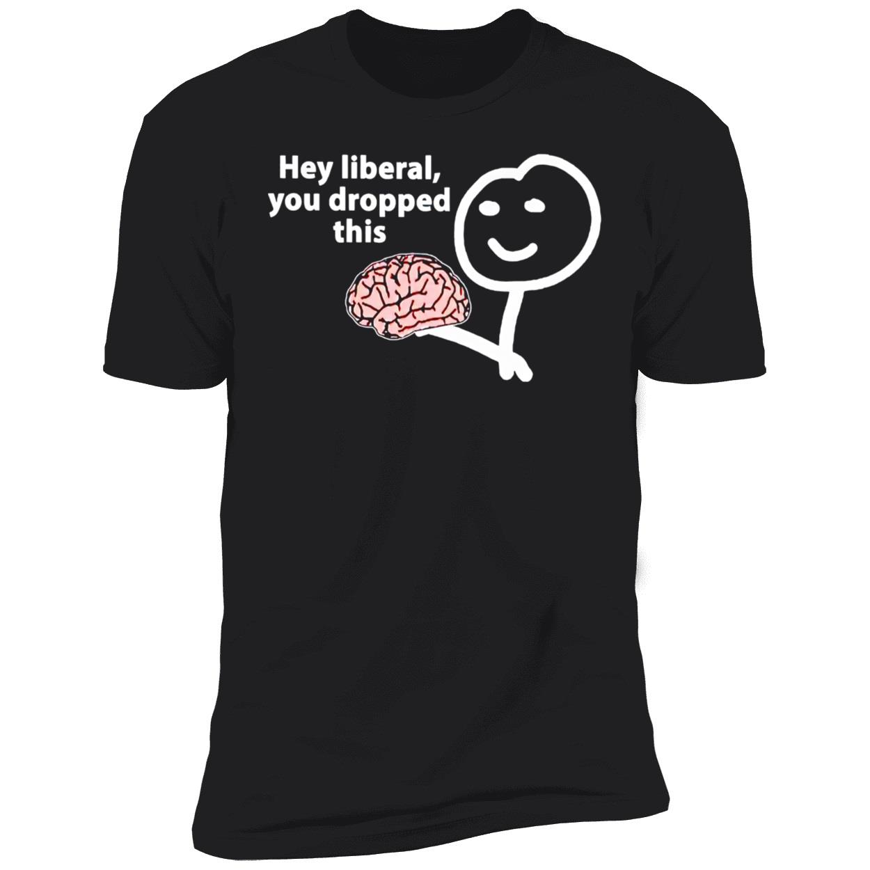 Hey Liberal You Dropped This Brain Shirt Hey Liberal You Dropped This Brain Shirt