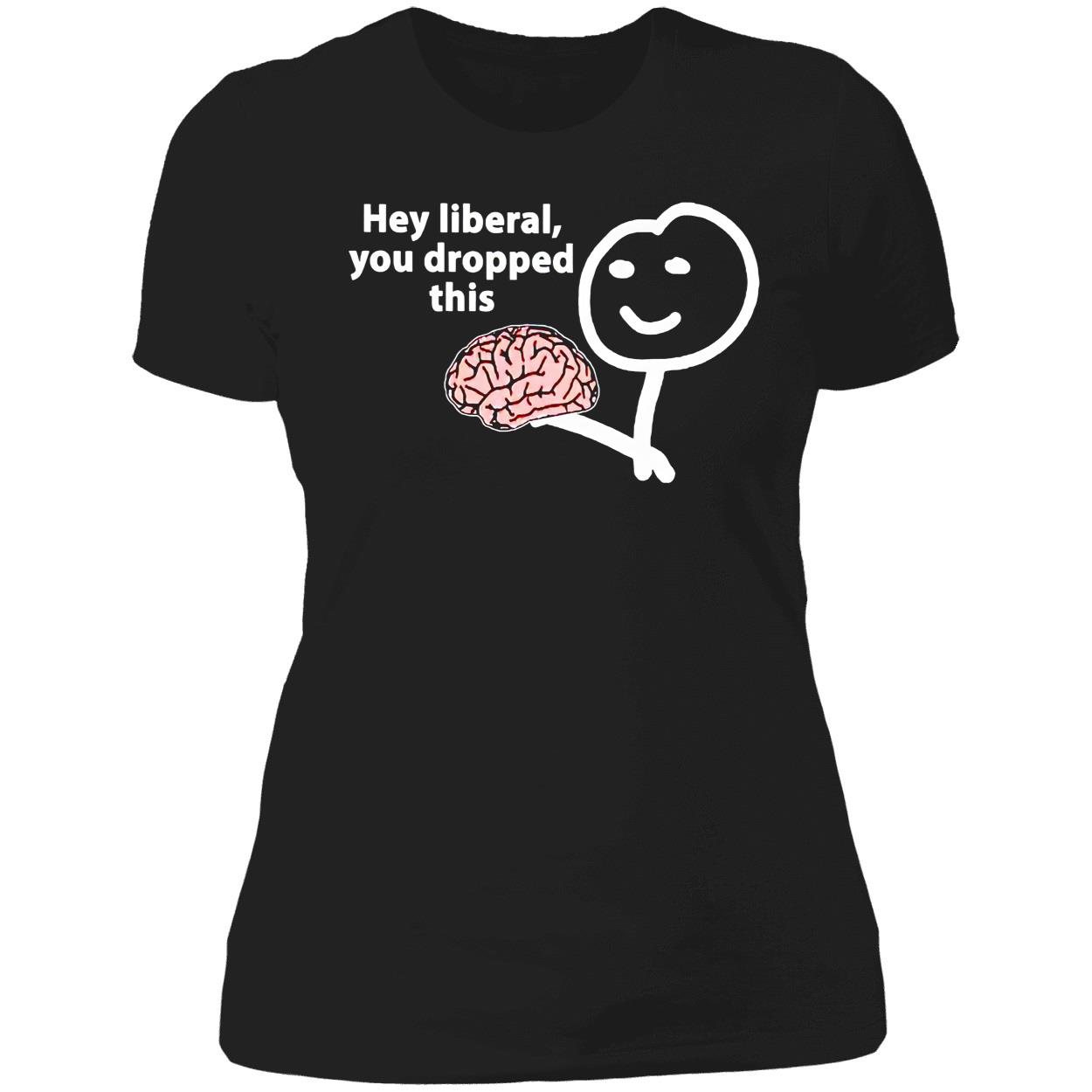 Hey Liberal You Dropped This Brain Shirt Hey Liberal You Dropped This Brain Shirt