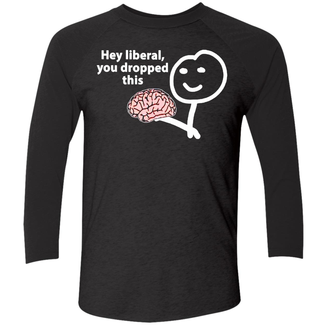 Hey Liberal You Dropped This Brain Shirt Hey Liberal You Dropped This Brain Shirt