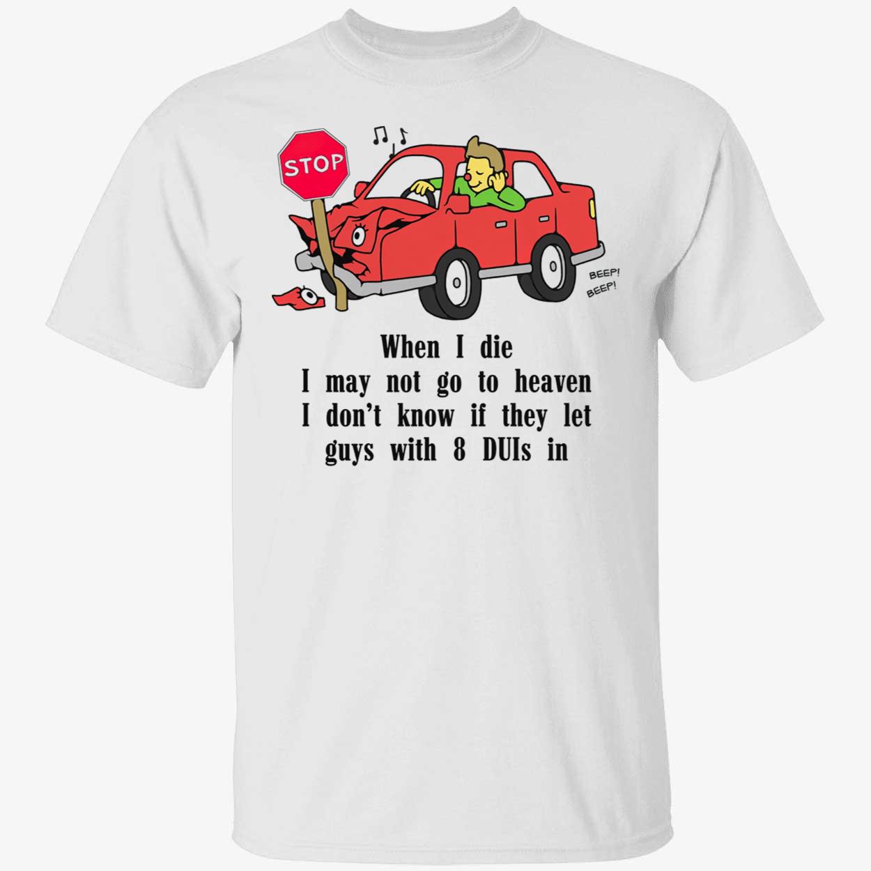 When I Diei May Not Go To Heaven I Don’T Know If They Let Guys Shirt