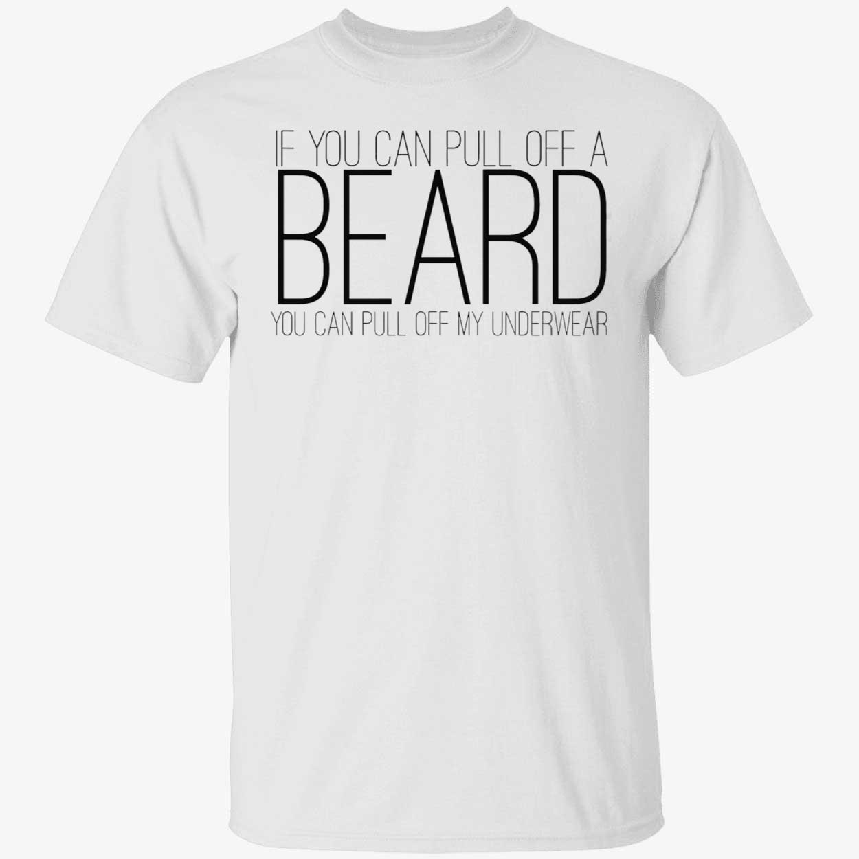 If You Can Pull Off A Beard You Can Pull Off My Underwear Shirt If You Can Pull Off A Beard You Can Pull Off My Underwear Shirt