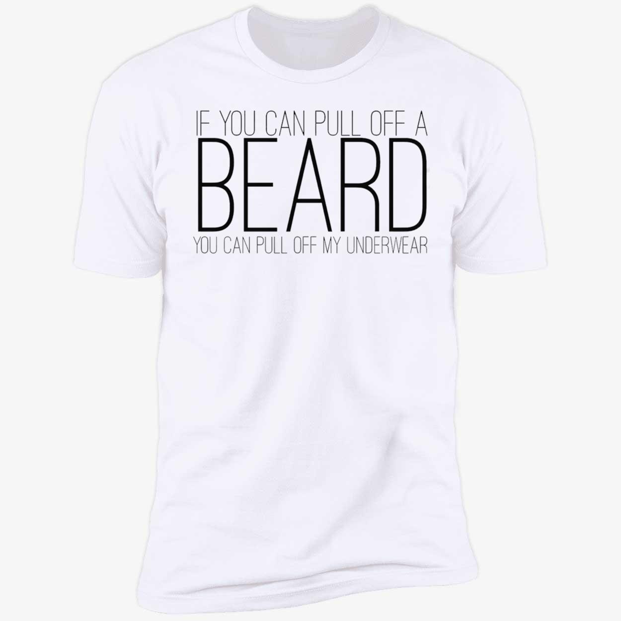If You Can Pull Off A Beard You Can Pull Off My Underwear Shirt If You Can Pull Off A Beard You Can Pull Off My Underwear Shirt