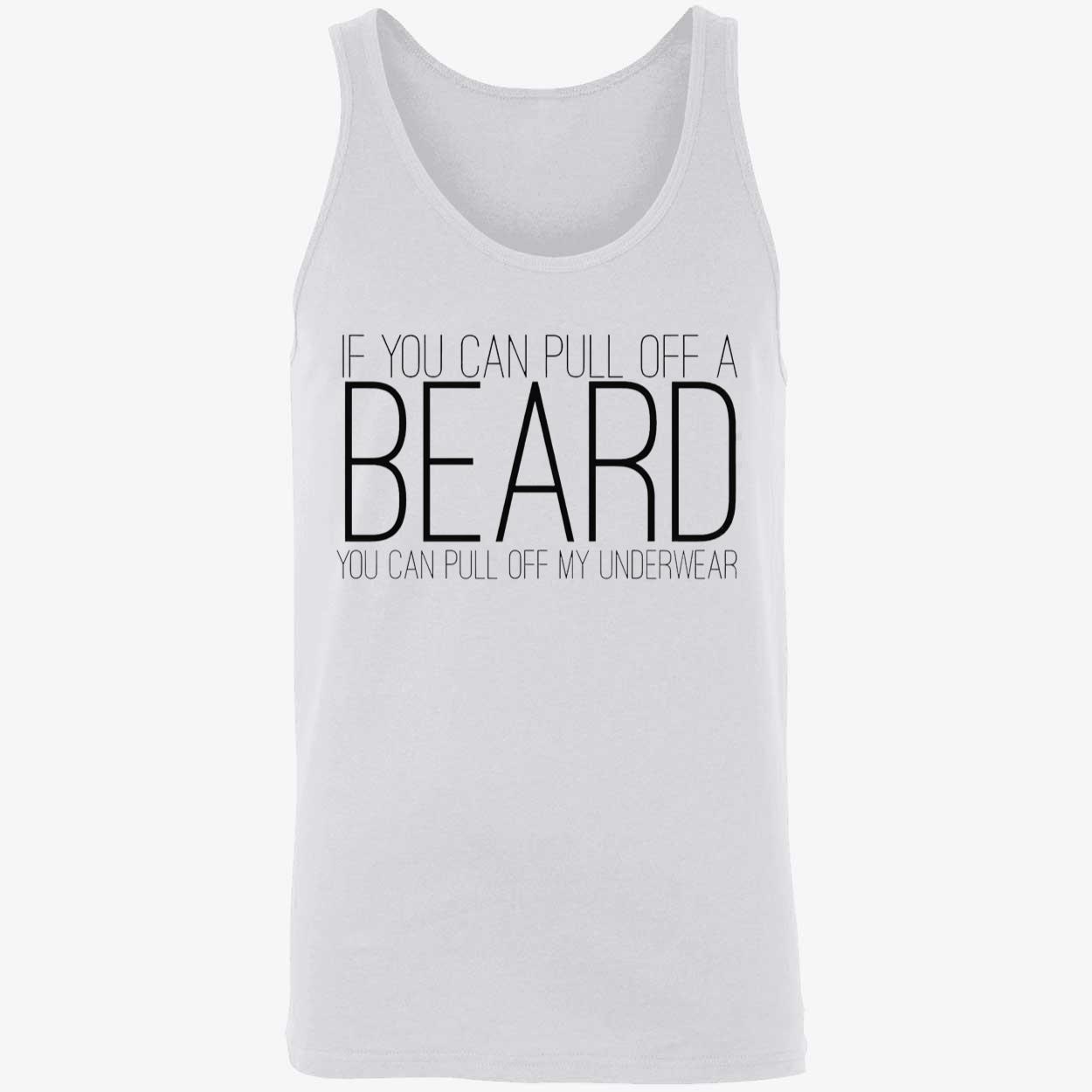 If You Can Pull Off A Beard You Can Pull Off My Underwear Shirt If You Can Pull Off A Beard You Can Pull Off My Underwear Shirt