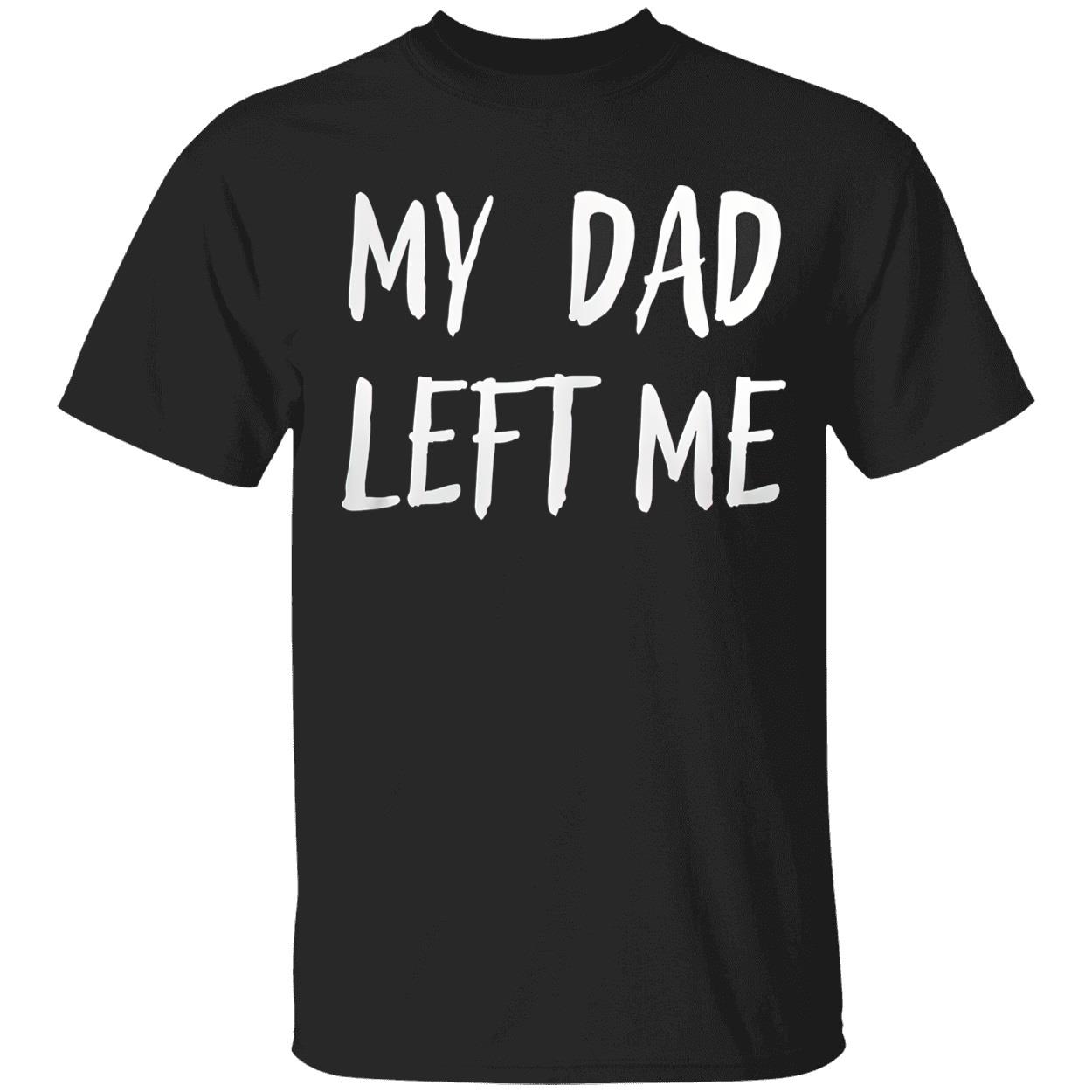 My Dad Left Me Shirt My Dad Left Me Shirt