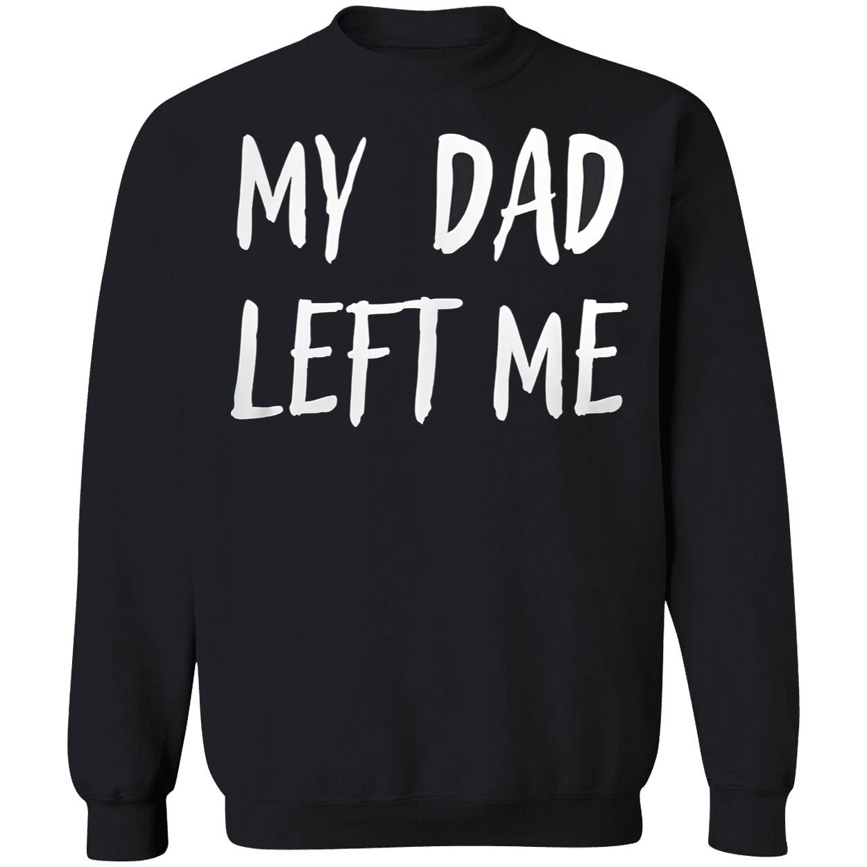 My Dad Left Me Shirt My Dad Left Me Shirt