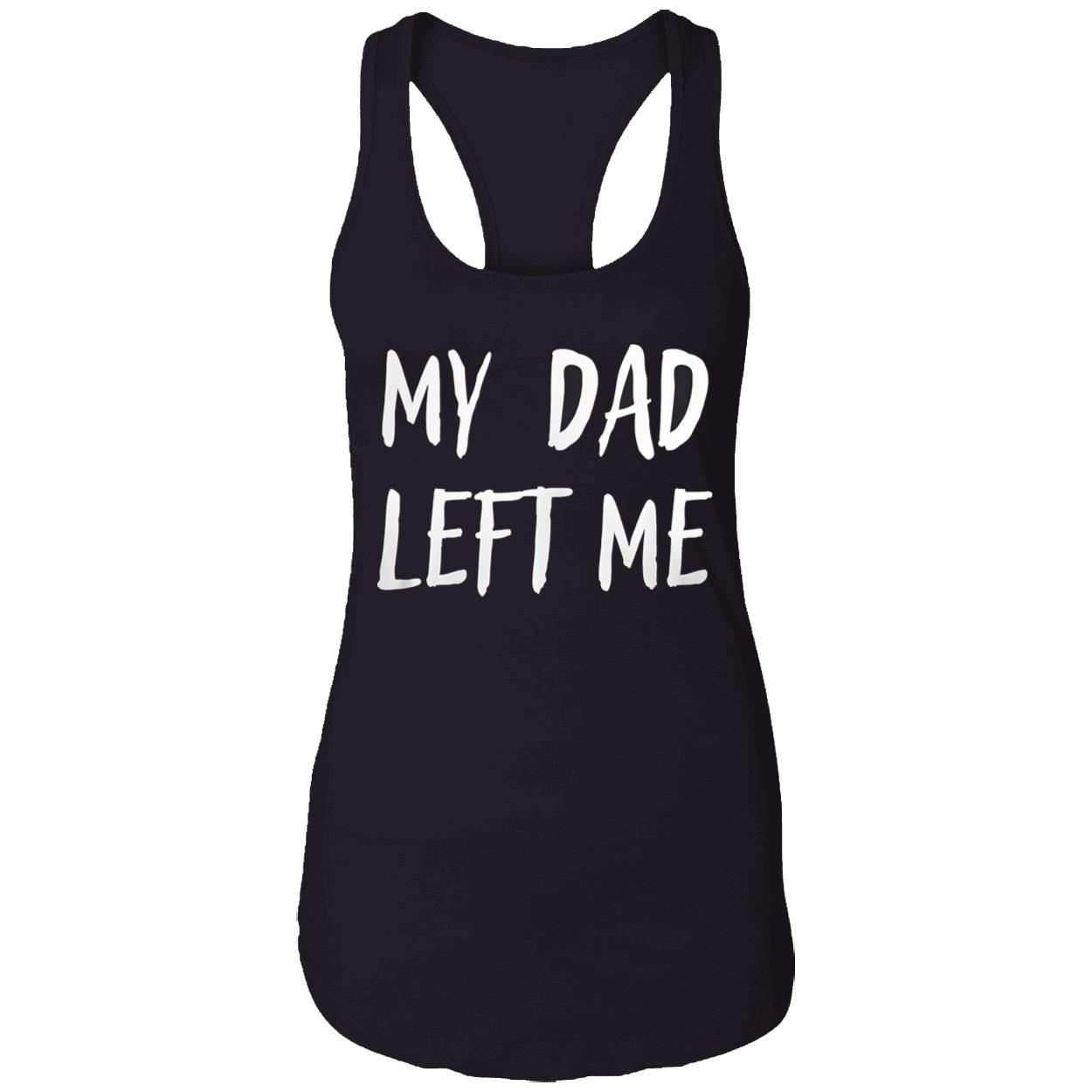 My Dad Left Me Shirt My Dad Left Me Shirt