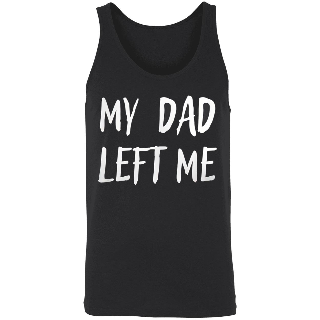My Dad Left Me Shirt My Dad Left Me Shirt