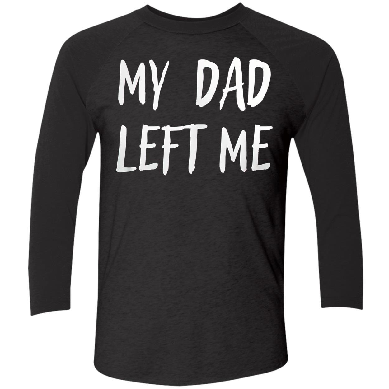 My Dad Left Me Shirt My Dad Left Me Shirt