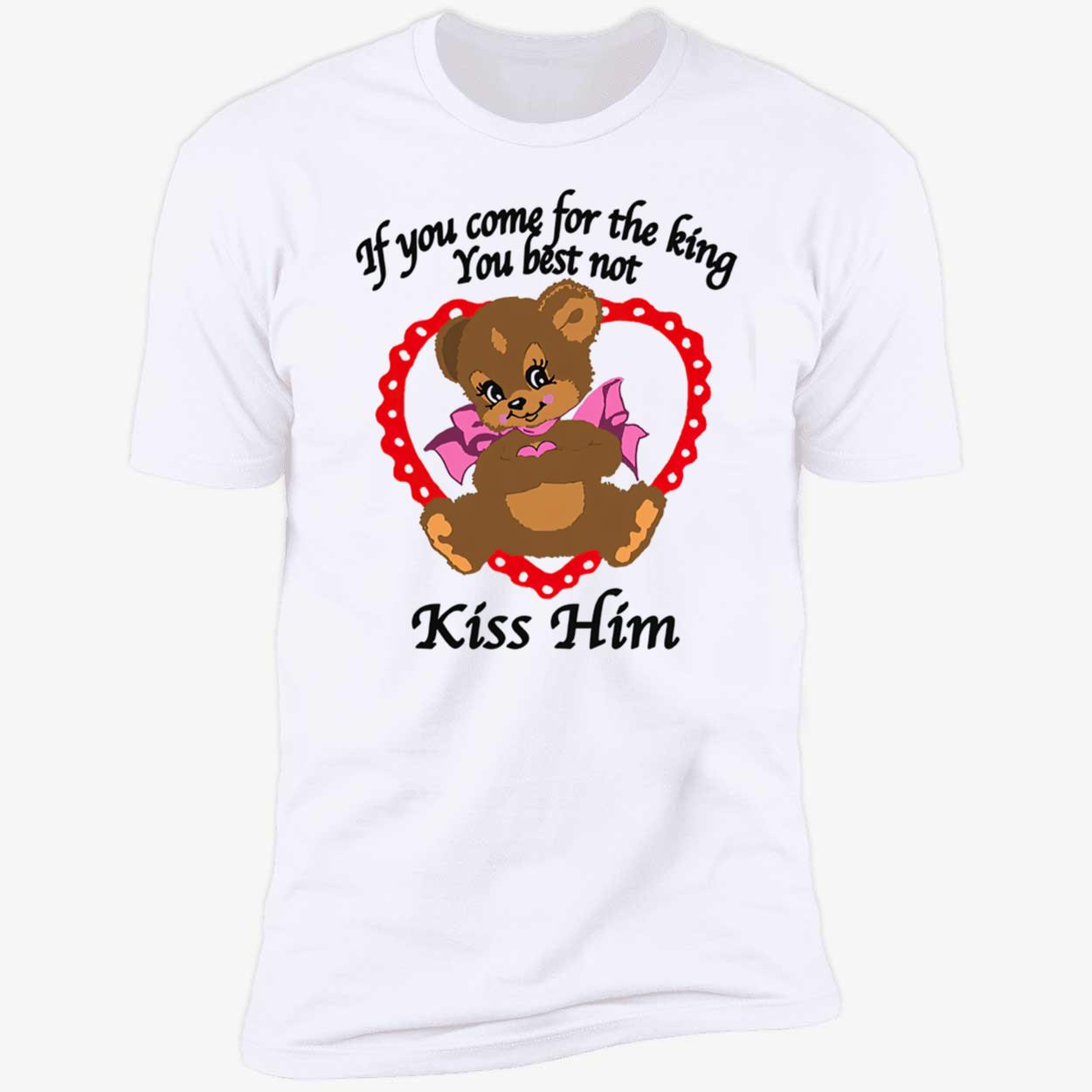 If You Come For The King You Best Not Kiss Him Shirt If You Come For The King You Best Not Kiss Him Shirt