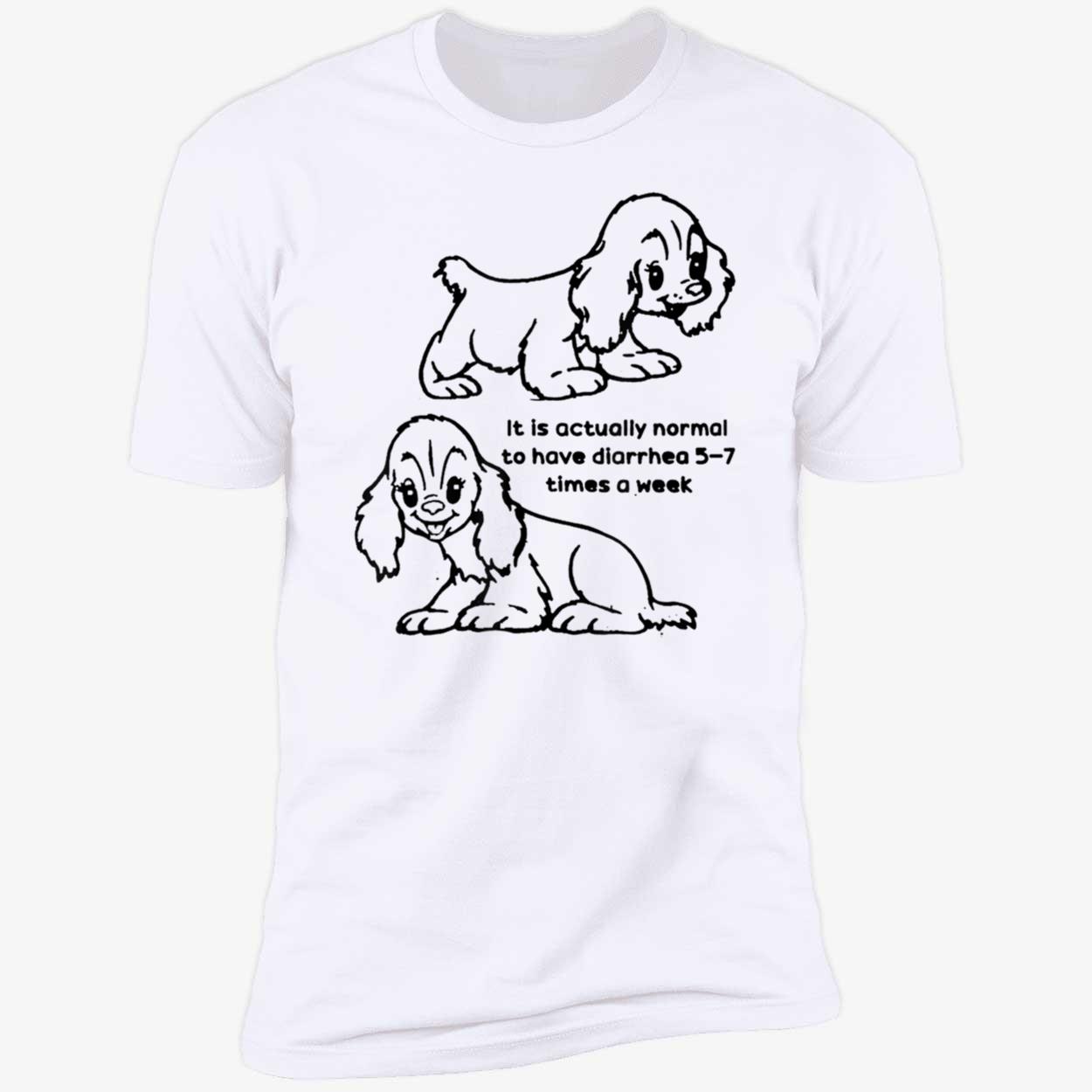 It Is Actually Normal To Have Diarrhea 5-7 Times A Week Shirt It Is Actually Normal To Have Diarrhea 5-7 Times A Week Shirt
