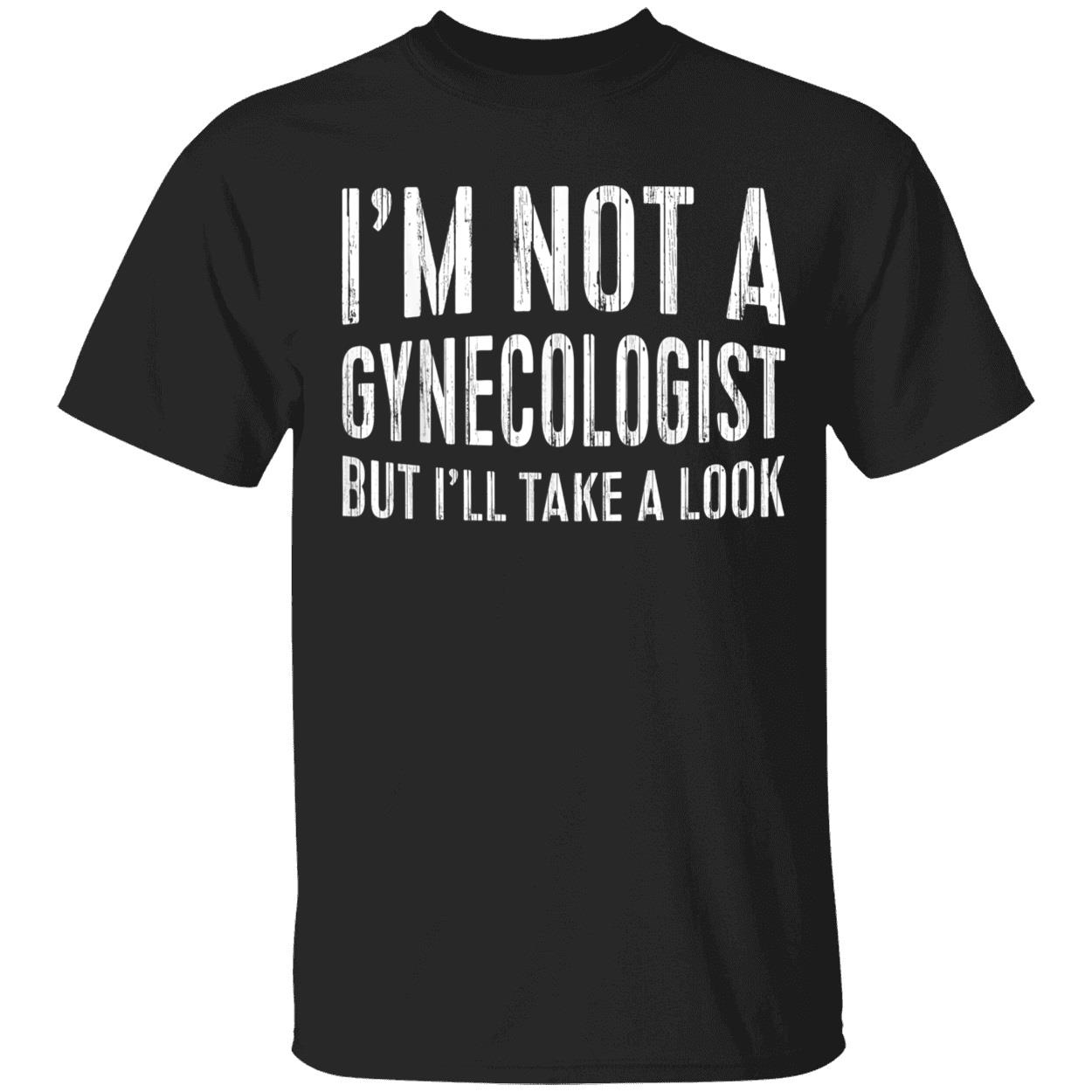 I’M Not A Gynecologist But I’Ll Take A Look T-Shirt