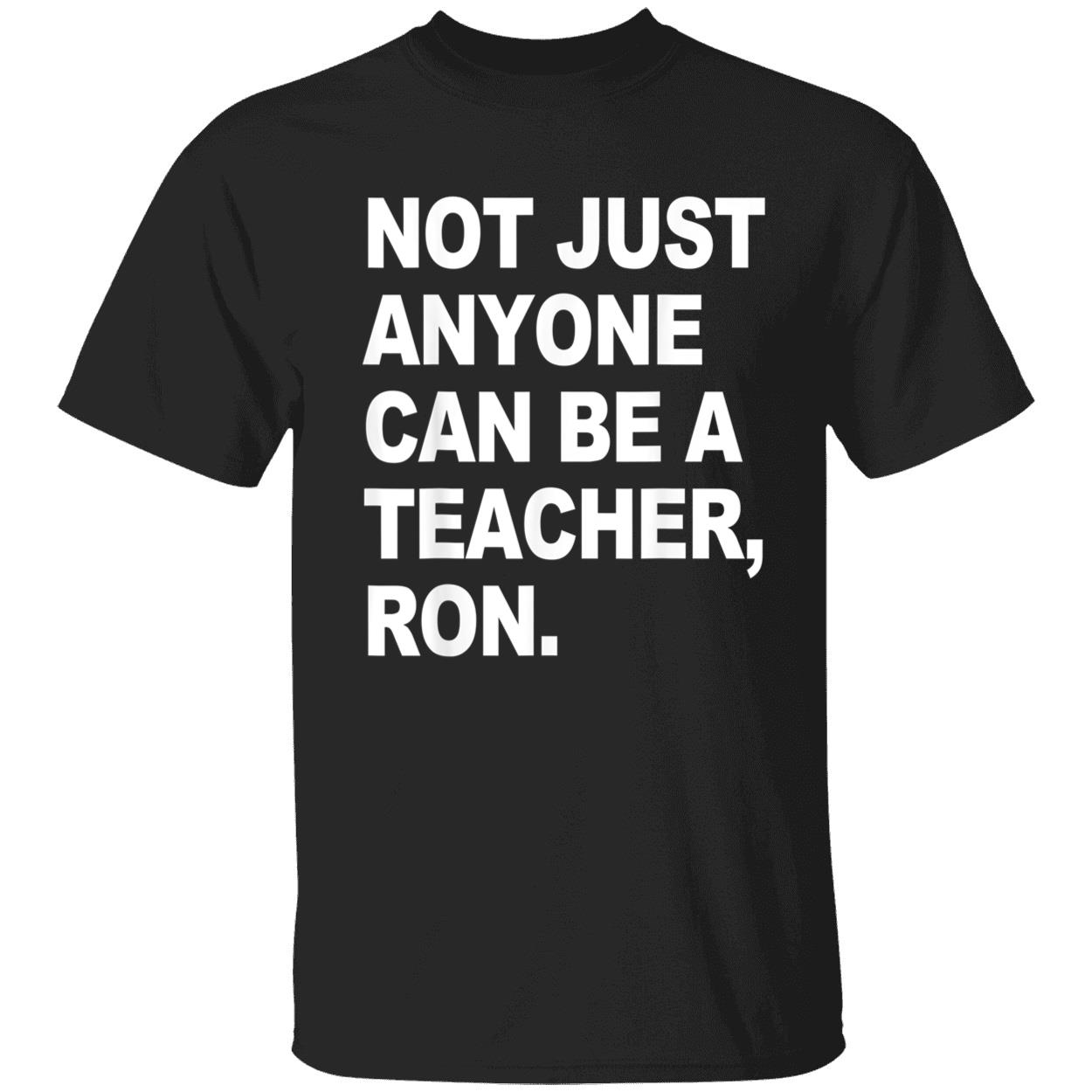 Not Just Anyone Can Be A Teacher Ron Shirt Not Just Anyone Can Be A Teacher Ron Shirt