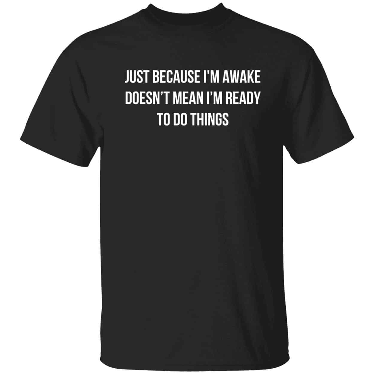 Just Because I’M Awake Doesn’T Mean I’M Ready To Do Things Shirt
